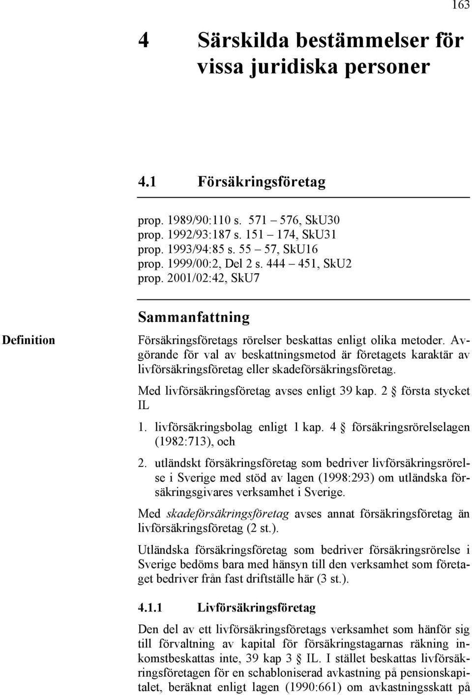 Avgörande för val av beskattningsmetod är företagets karaktär av livförsäkringsföretag eller skadeförsäkringsföretag. Med livförsäkringsföretag avses enligt 39 kap. 2 första stycket IL 1.