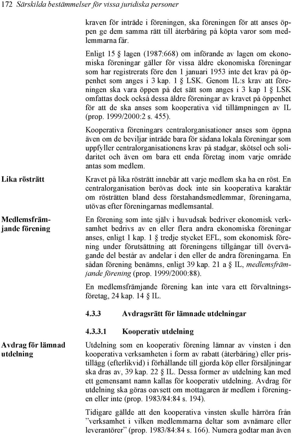Enligt 15 lagen (1987:668) om införande av lagen om ekonomiska föreningar gäller för vissa äldre ekonomiska föreningar som har registrerats före den 1 januari 1953 inte det krav på öppenhet som anges