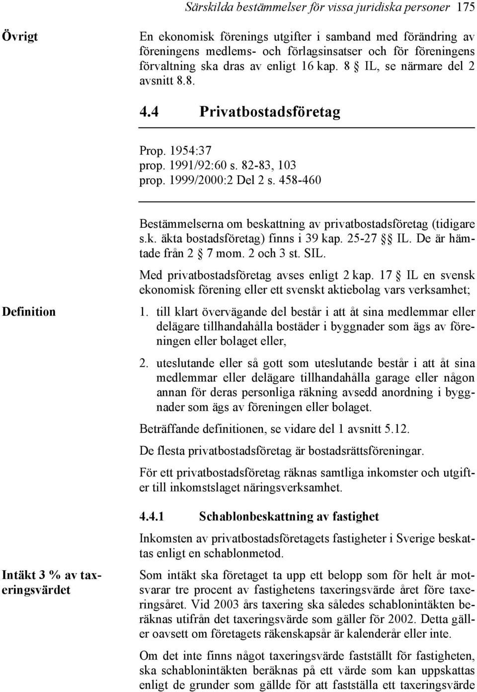 458-460 Definition Intäkt 3 % av taxeringsvärdet Bestämmelserna om beskattning av privatbostadsföretag (tidigare s.k. äkta bostadsföretag) finns i 39 kap. 25-27 IL. De är hämtade från 2 7 mom.