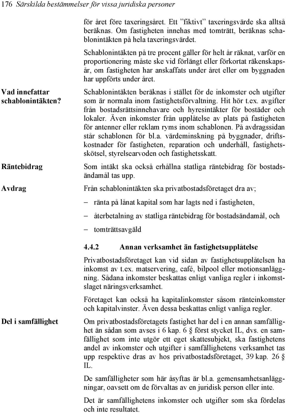 Schablonintäkten på tre procent gäller för helt år räknat, varför en proportionering måste ske vid förlängt eller förkortat räkenskapsår, om fastigheten har anskaffats under året eller om byggnaden