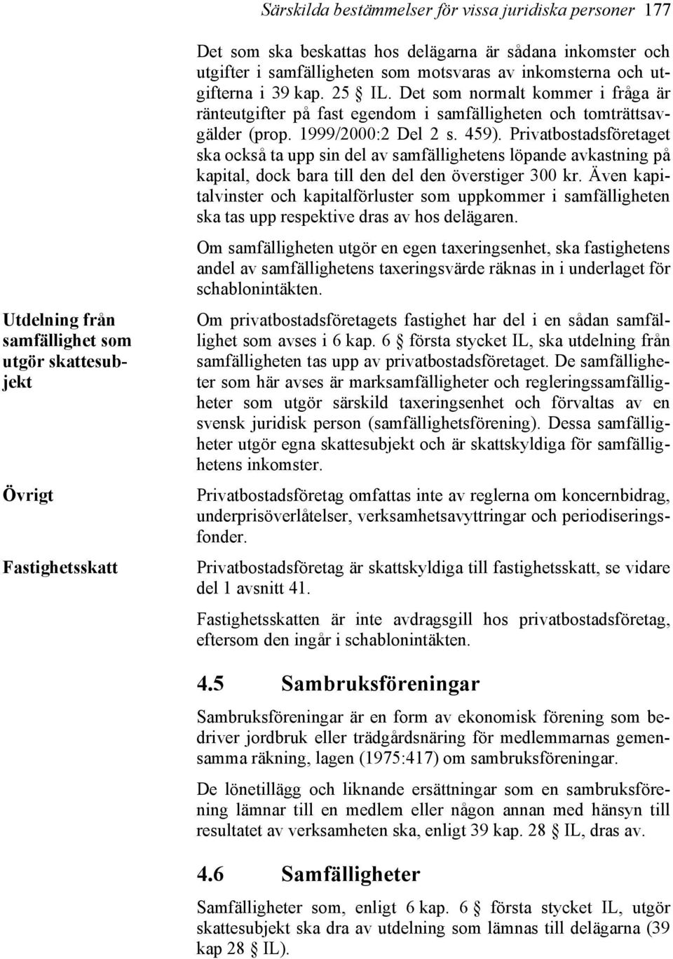 1999/2000:2 Del 2 s. 459). Privatbostadsföretaget ska också ta upp sin del av samfällighetens löpande avkastning på kapital, dock bara till den del den överstiger 300 kr.