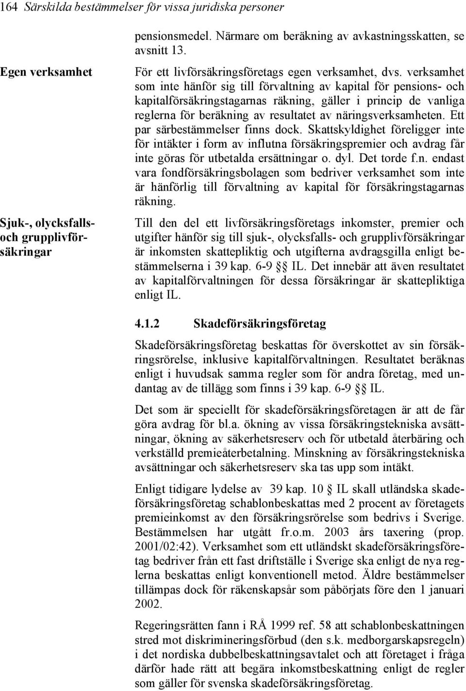 verksamhet som inte hänför sig till förvaltning av kapital för pensions- och kapitalförsäkringstagarnas räkning, gäller i princip de vanliga reglerna för beräkning av resultatet av