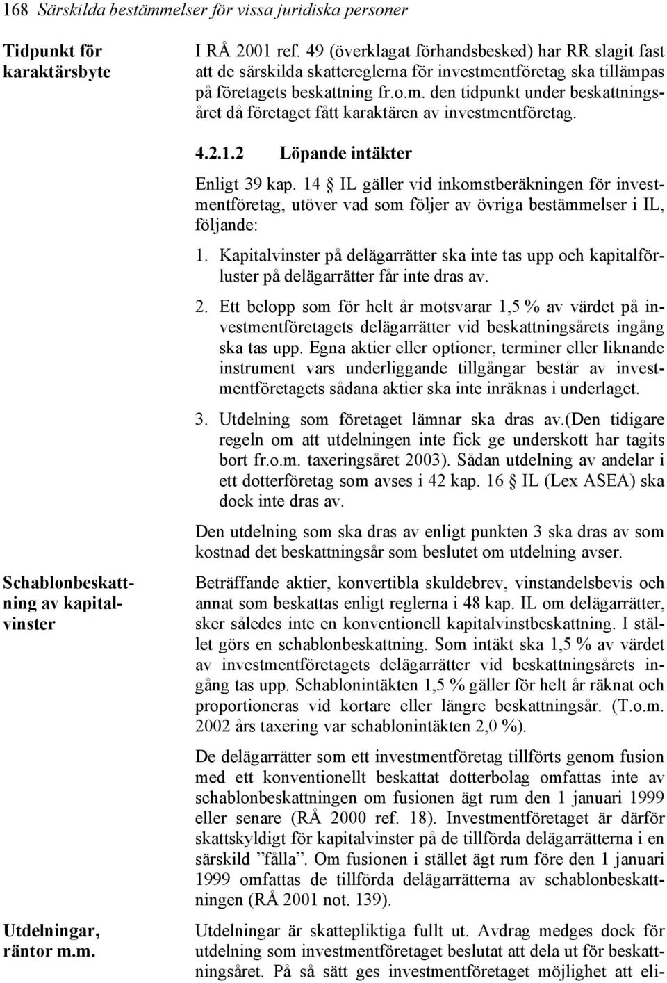 4.2.1.2 Löpande intäkter Enligt 39 kap. 14 IL gäller vid inkomstberäkningen för investmentföretag, utöver vad som följer av övriga bestämmelser i IL, följande: 1.