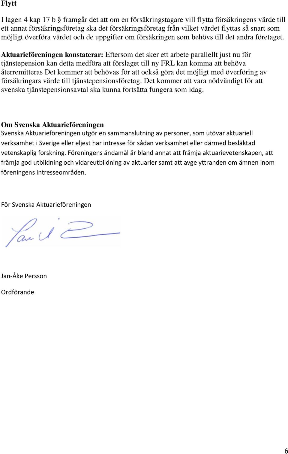 Aktuarieföreningen konstaterar: Eftersom det sker ett arbete parallellt just nu för tjänstepension kan detta medföra att förslaget till ny FRL kan komma att behöva återremitteras Det kommer att