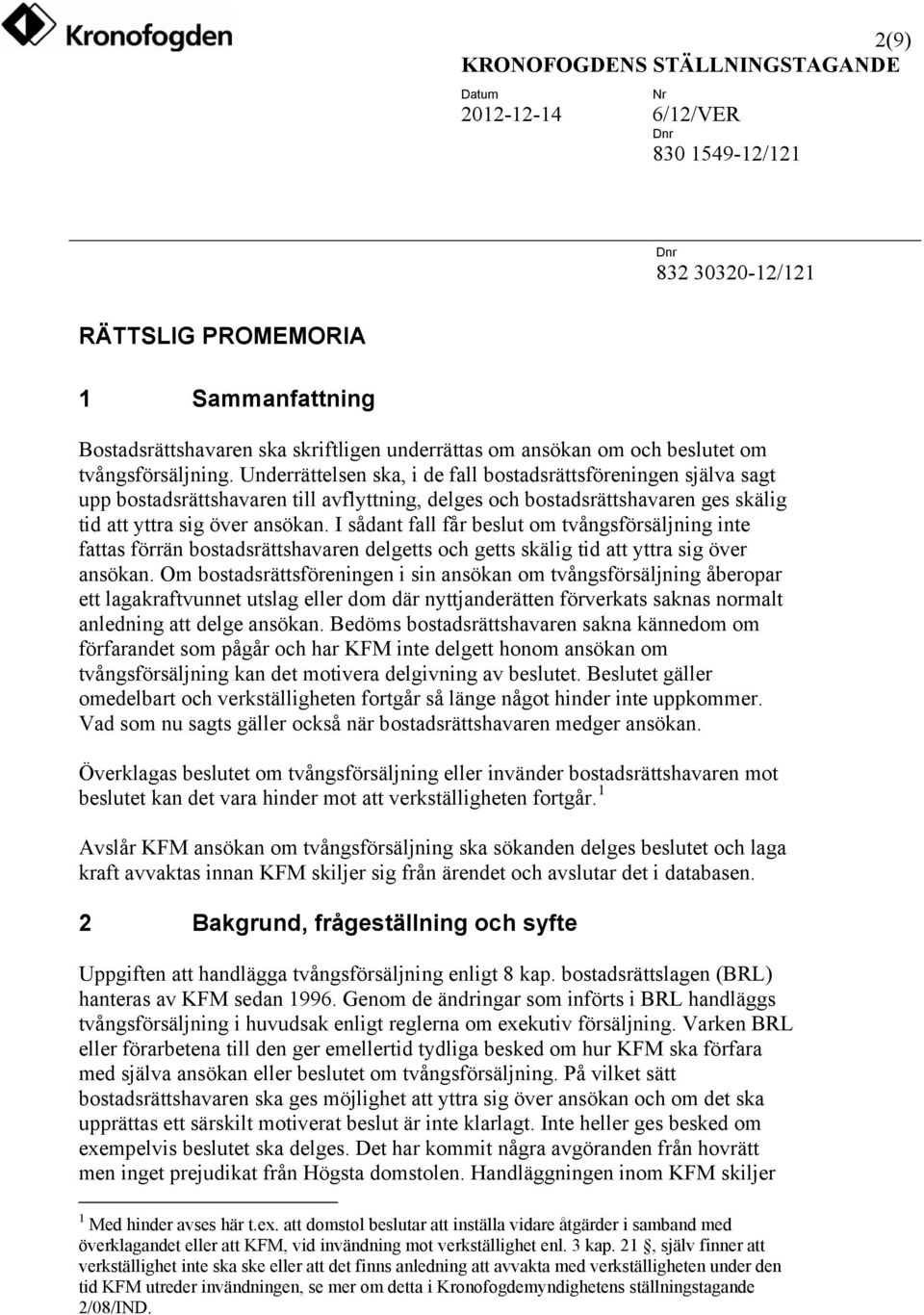 I sådant fall får beslut om tvångsförsäljning inte fattas förrän bostadsrättshavaren delgetts och getts skälig tid att yttra sig över ansökan.