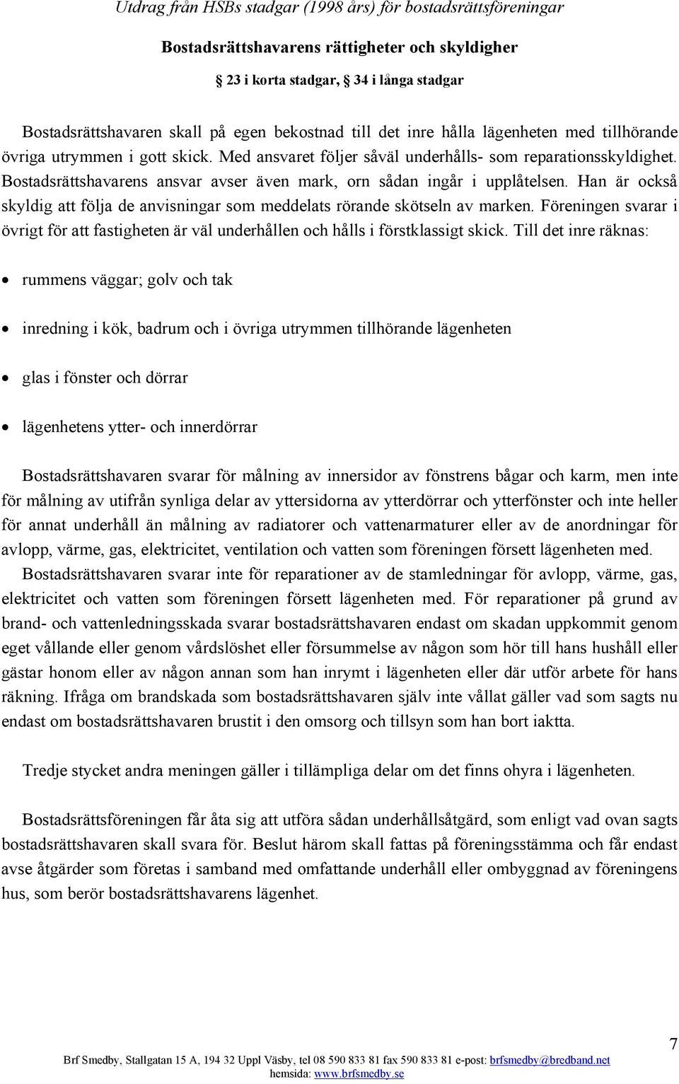 Bostadsrättshavarens ansvar avser även mark, orn sådan ingår i upplåtelsen. Han är också skyldig att följa de anvisningar som meddelats rörande skötseln av marken.