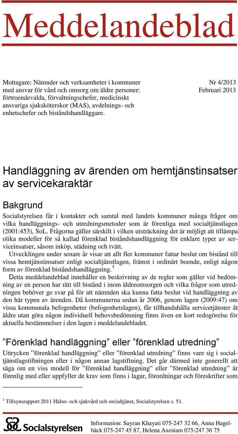 Nr 4/2013 Februari 2013 Handläggning av ärenden om hemtjänstinsatser av servicekaraktär Bakgrund Socialstyrelsen får i kontakter och samtal med landets kommuner många frågor om vilka handläggnings-