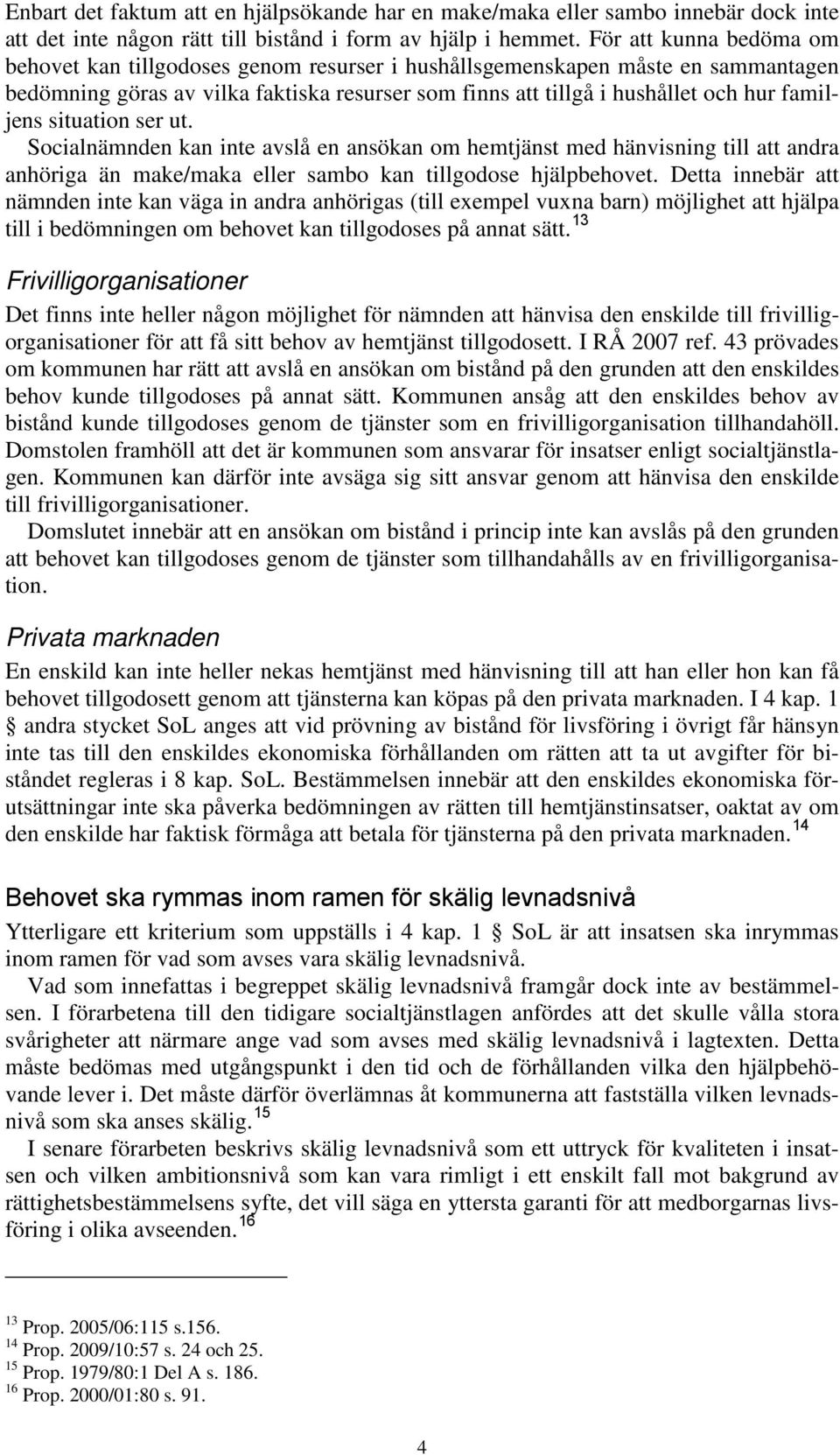 situation ser ut. Socialnämnden kan inte avslå en ansökan om hemtjänst med hänvisning till att andra anhöriga än make/maka eller sambo kan tillgodose hjälpbehovet.