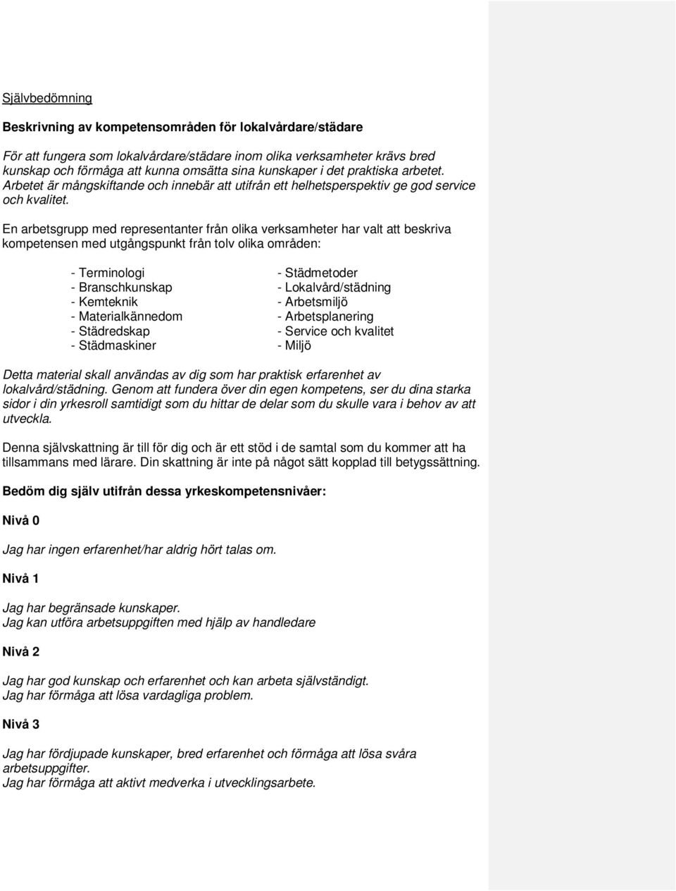 En arbetsgrupp med representanter från olika verksamheter har valt att beskriva kompetensen med utgångspunkt från tolv olika områden: - Terminologi - Städmetoder - Branschkunskap - Lokalvård/städning