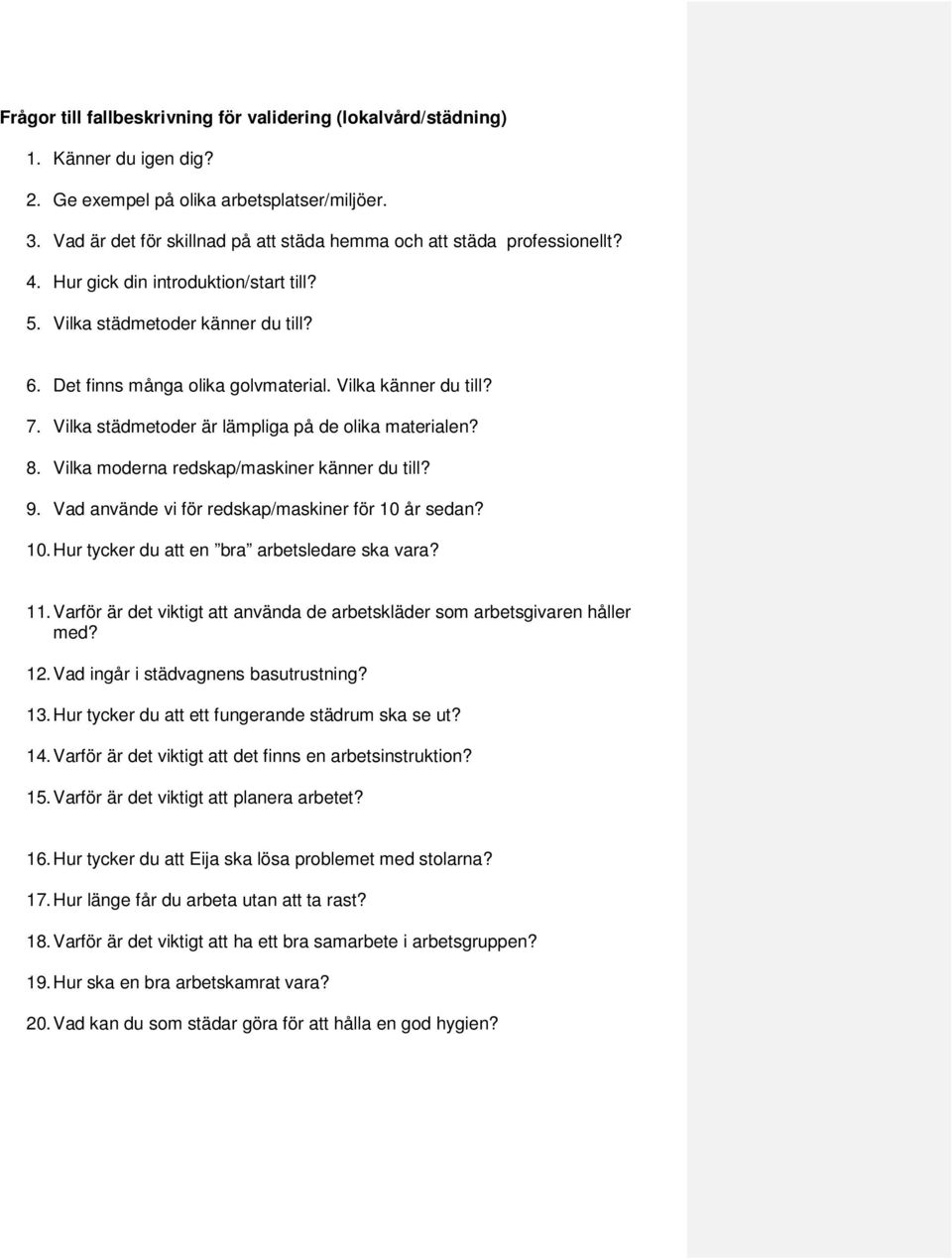 Vilka känner du till? 7. Vilka städmetoder är lämpliga på de olika materialen? 8. Vilka moderna redskap/maskiner känner du till? 9. Vad använde vi för redskap/maskiner för 10 