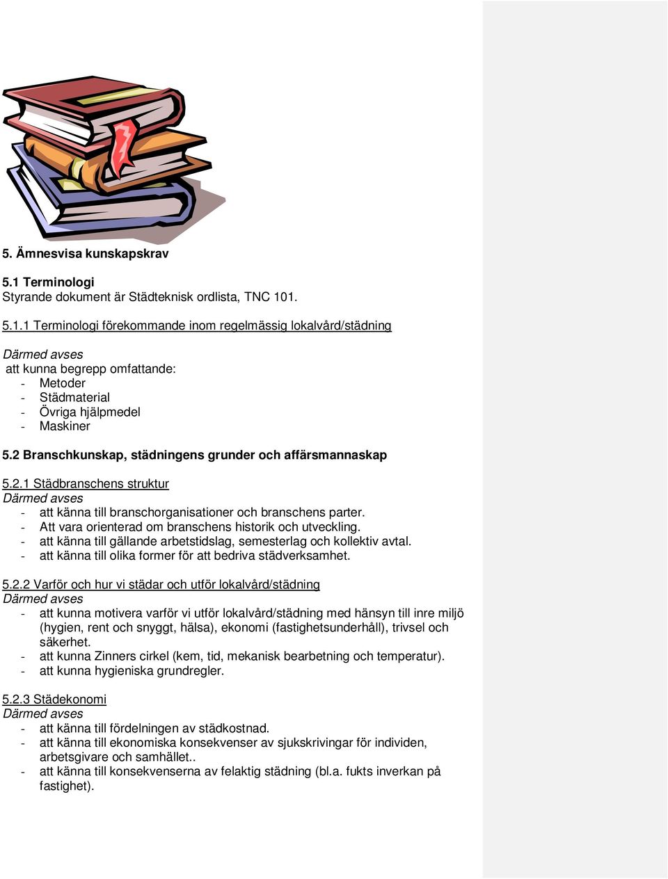 - Att vara orienterad om branschens historik och utveckling. - att känna till gällande arbetstidslag, semesterlag och kollektiv avtal. - att känna till olika former för att bedriva städverksamhet. 5.