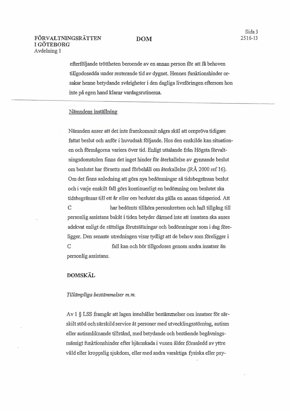 ------ --- Nämndens inställning Nämnden anser att det inte framkommit några skäl att ompröva tidigare fattat beslut oh a.nlör i huvudsak filjande.