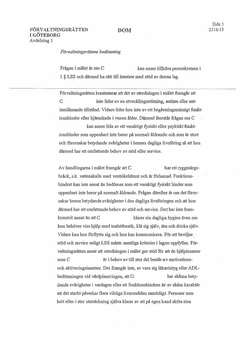 . - --- --- -------- - -- ---- ------- ----------- F örvaltningsrätten konstaterar att det av utredningen i målet framgår att inte lider av en utveklingsstörning, autism eller autismliknande tiilstånd.