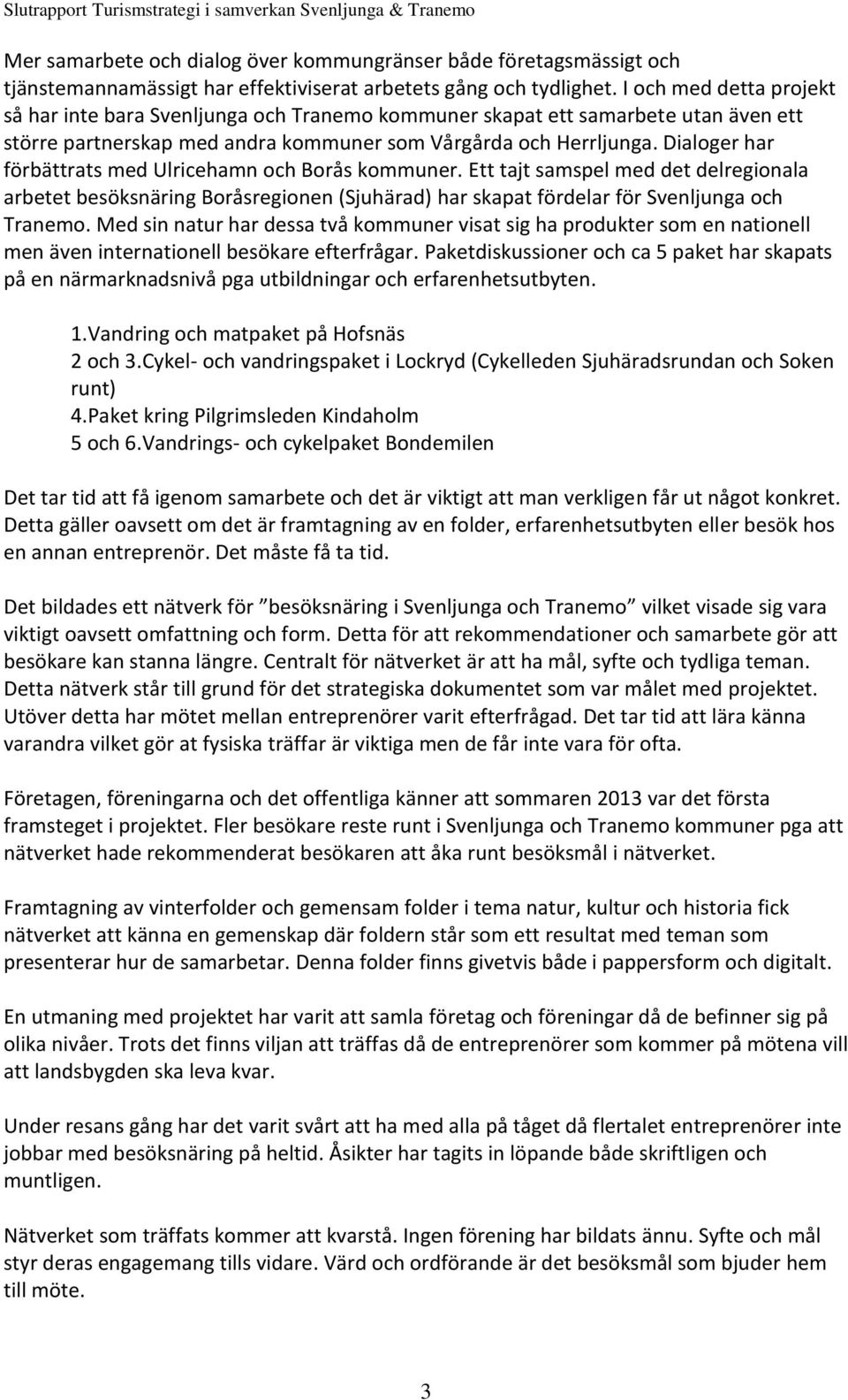 Dialoger har förbättrats med Ulricehamn och Borås kommuner. Ett tajt samspel med det delregionala arbetet besöksnäring Boråsregionen (Sjuhärad) har skapat fördelar för Svenljunga och Tranemo.