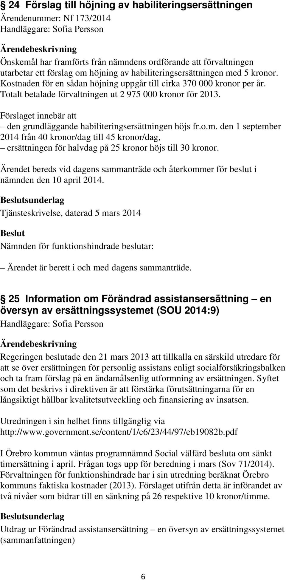 Förslaget innebär att den grundläggande habiliteringsersättningen höjs fr.o.m. den 1 september 2014 från 40 kronor/dag till 45 kronor/dag, ersättningen för halvdag på 25 kronor höjs till 30 kronor.