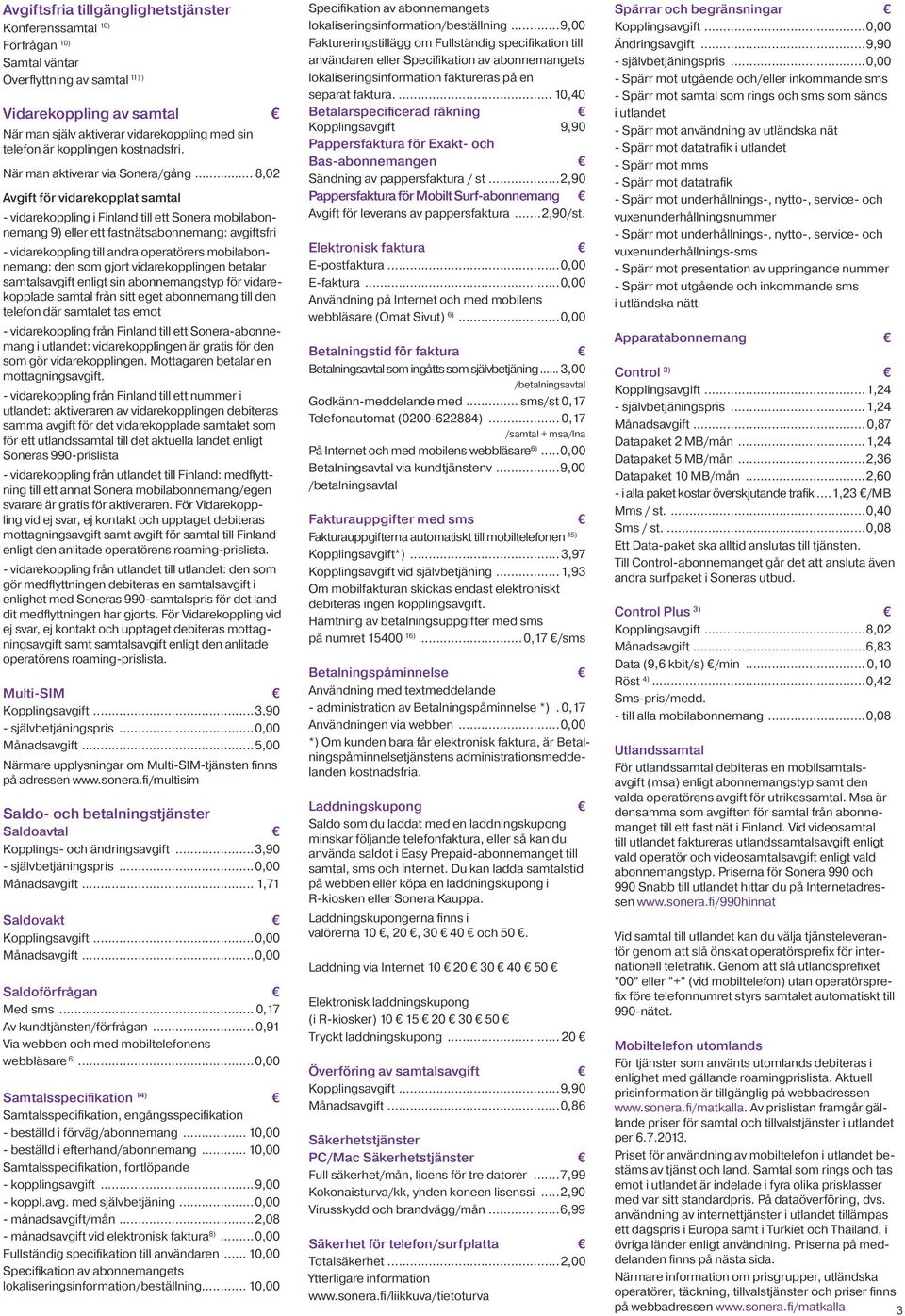 .. 8,02 Avgift för vidarekopplat samtal - vidarekoppling i Finland till ett Sonera mobilabonnemang 9) eller ett fastnätsabonnemang: avgiftsfri - vidarekoppling till andra operatörers mobilabonnemang: