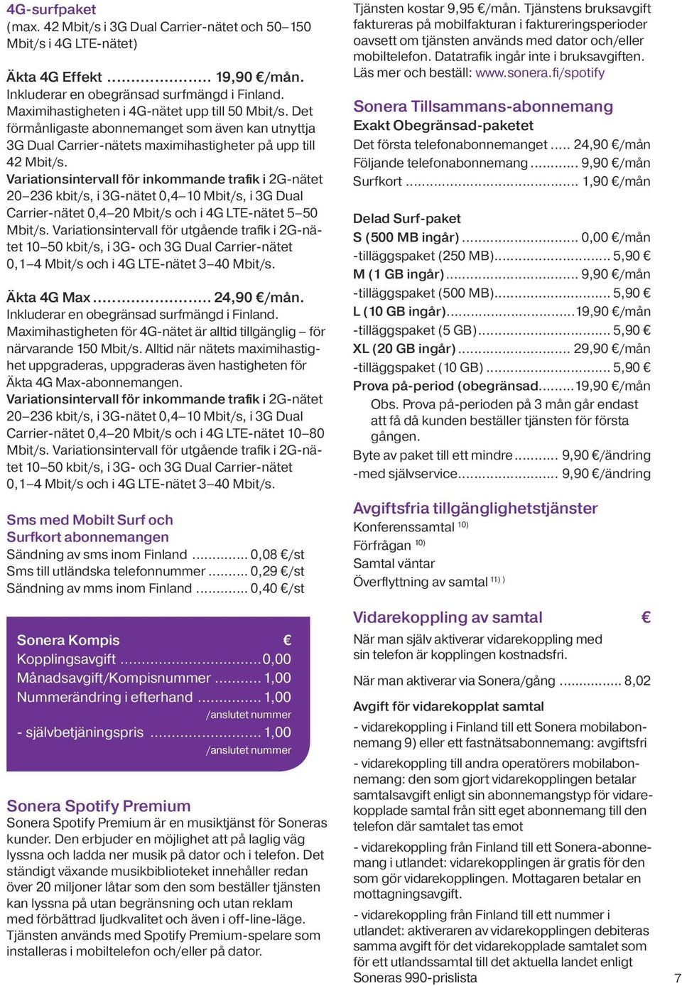 Variationsintervall för inkommande trafik i 2G-nätet 20 236 kbit/s, i 3G-nätet 0,4 10 Mbit/s, i 3G Dual Carrier-nätet 0,4 20 Mbit/s och i 4G LTE-nätet 5 50 Mbit/s.