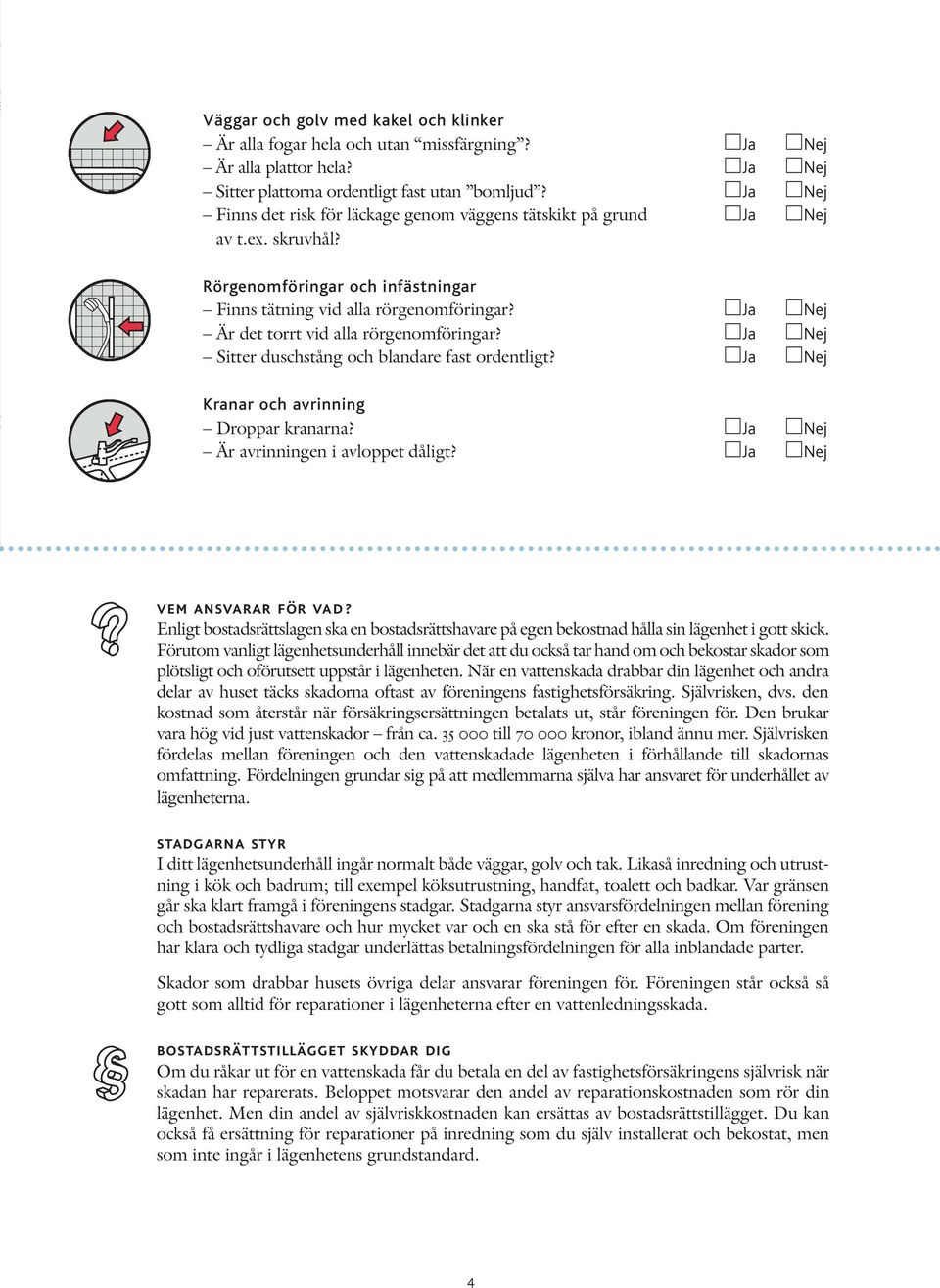 Ja Nej Är det torrt vid alla rörgenomföringar? Ja Nej Sitter duschstång och blandare fast ordentligt? Ja Nej Kranar och avrinning Droppar kranarna? Ja Nej Är avrinningen i avloppet dåligt?