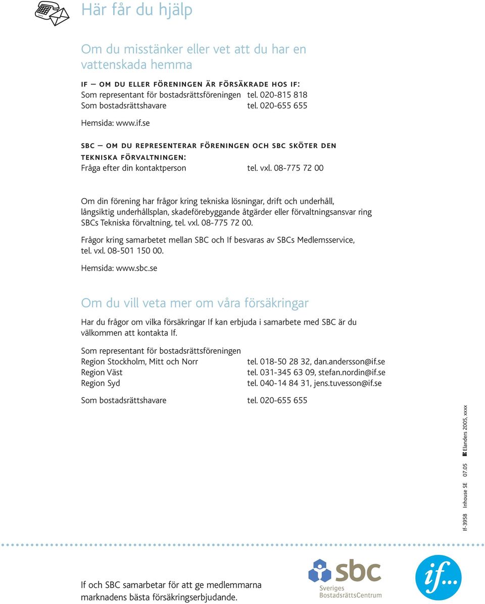08-775 72 00 Om din förening har frågor kring tekniska lösningar, drift och underhåll, långsiktig underhållsplan, skadeförebyggande åtgärder eller förvaltningsansvar ring SBCs Tekniska förvaltning,