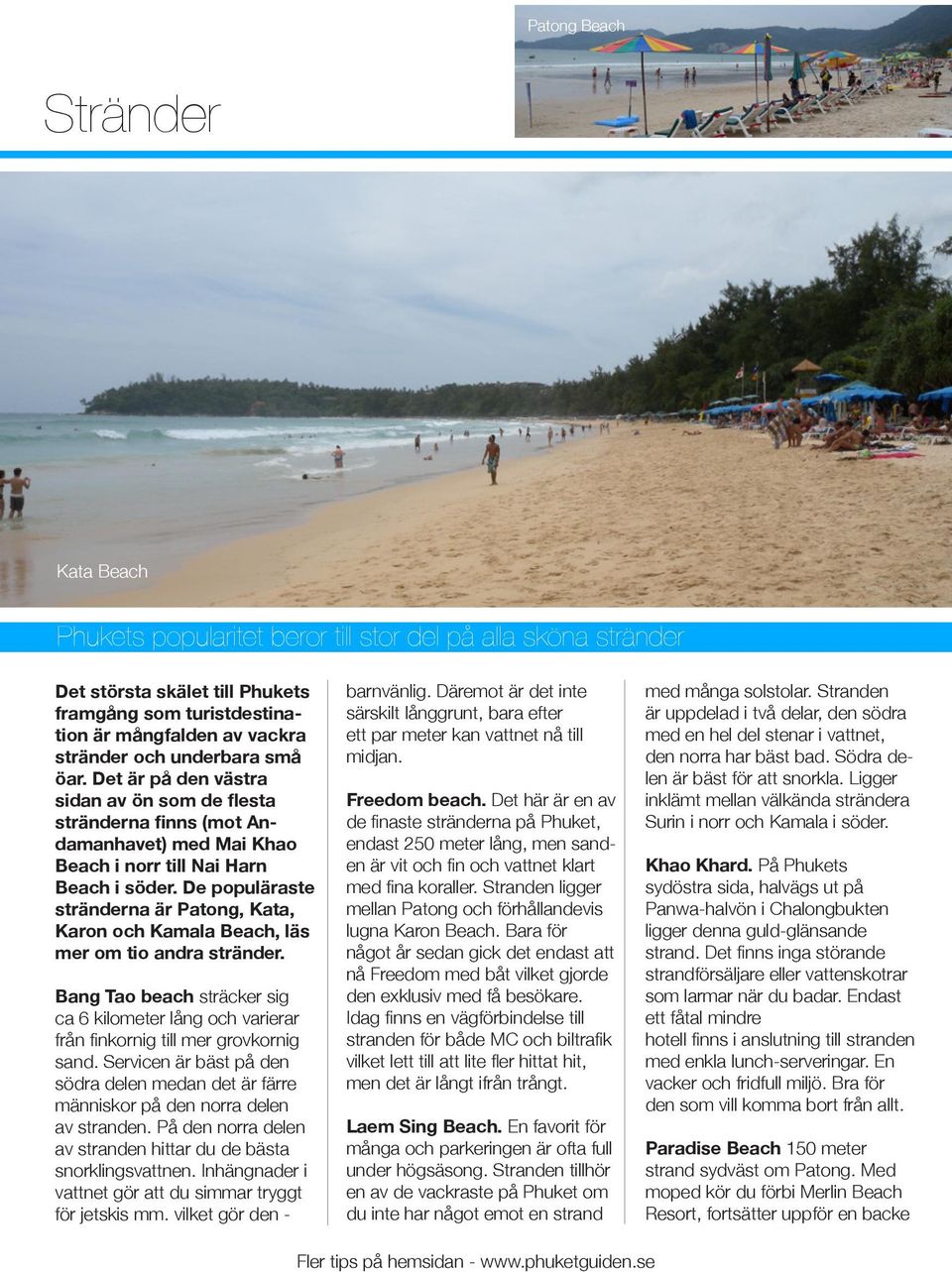 De populäraste stränderna är Patong, Kata, Karon och Kamala Beach, läs mer om tio andra stränder. Bang Tao beach sträcker sig ca 6 kilometer lång och varierar från finkornig till mer grovkornig sand.