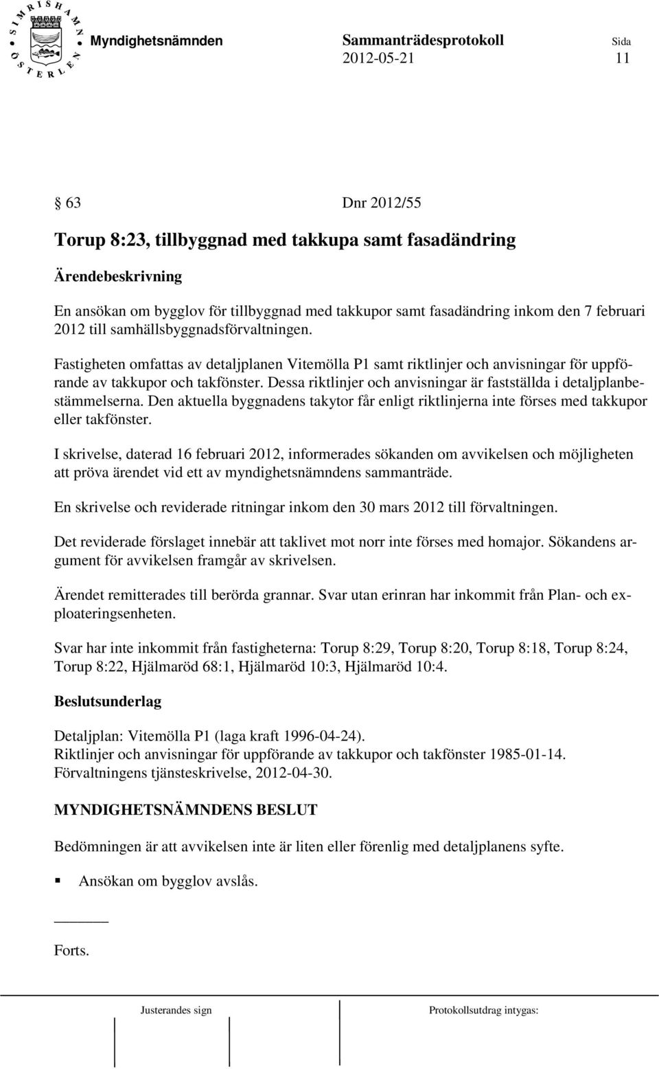 Dessa riktlinjer och anvisningar är fastställda i detaljplanbestämmelserna. Den aktuella byggnadens takytor får enligt riktlinjerna inte förses med takkupor eller takfönster.