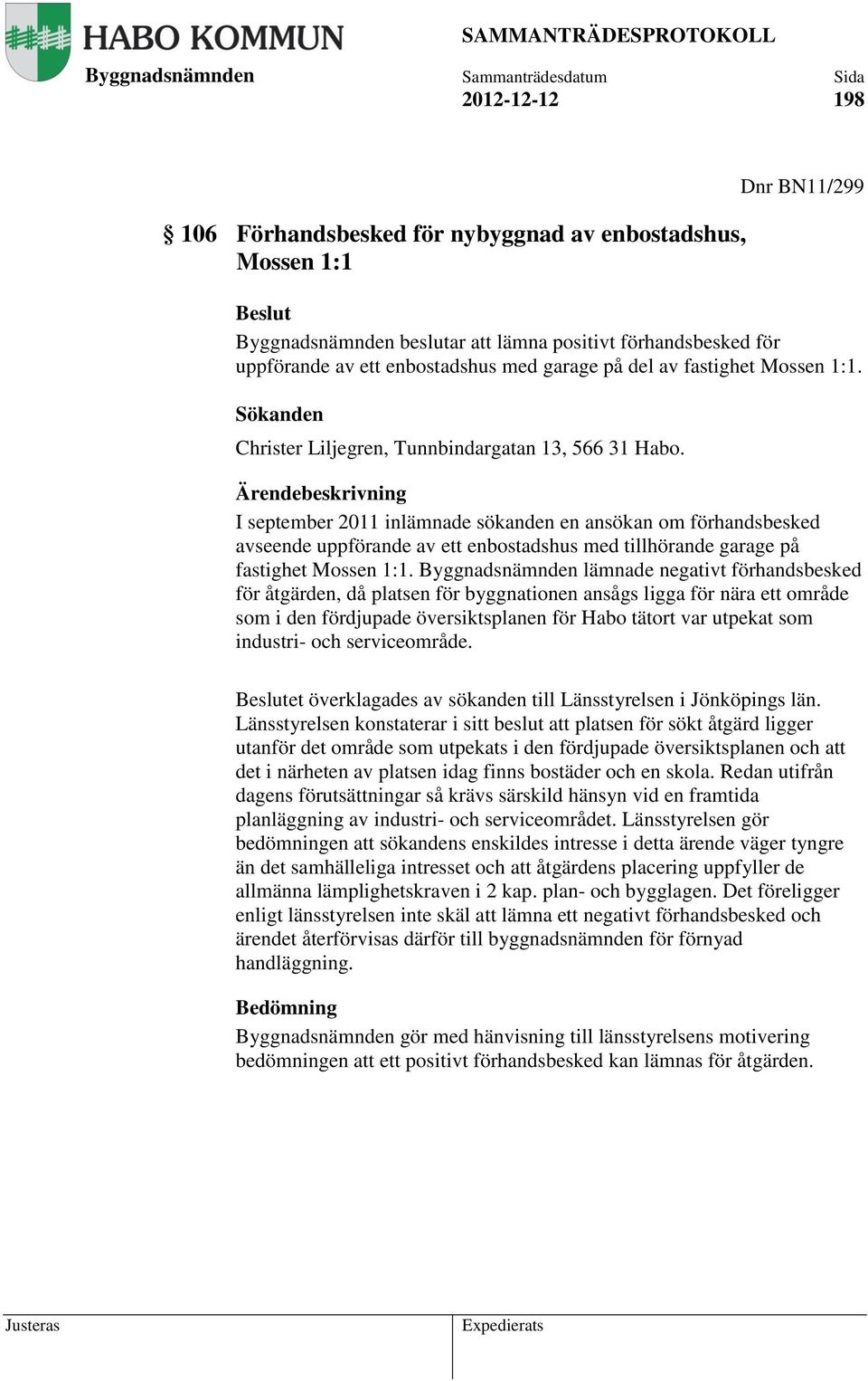 Ärendebeskrivning I september 2011 inlämnade sökanden en ansökan om förhandsbesked avseende uppförande av ett enbostadshus med tillhörande garage på fastighet Mossen 1:1.