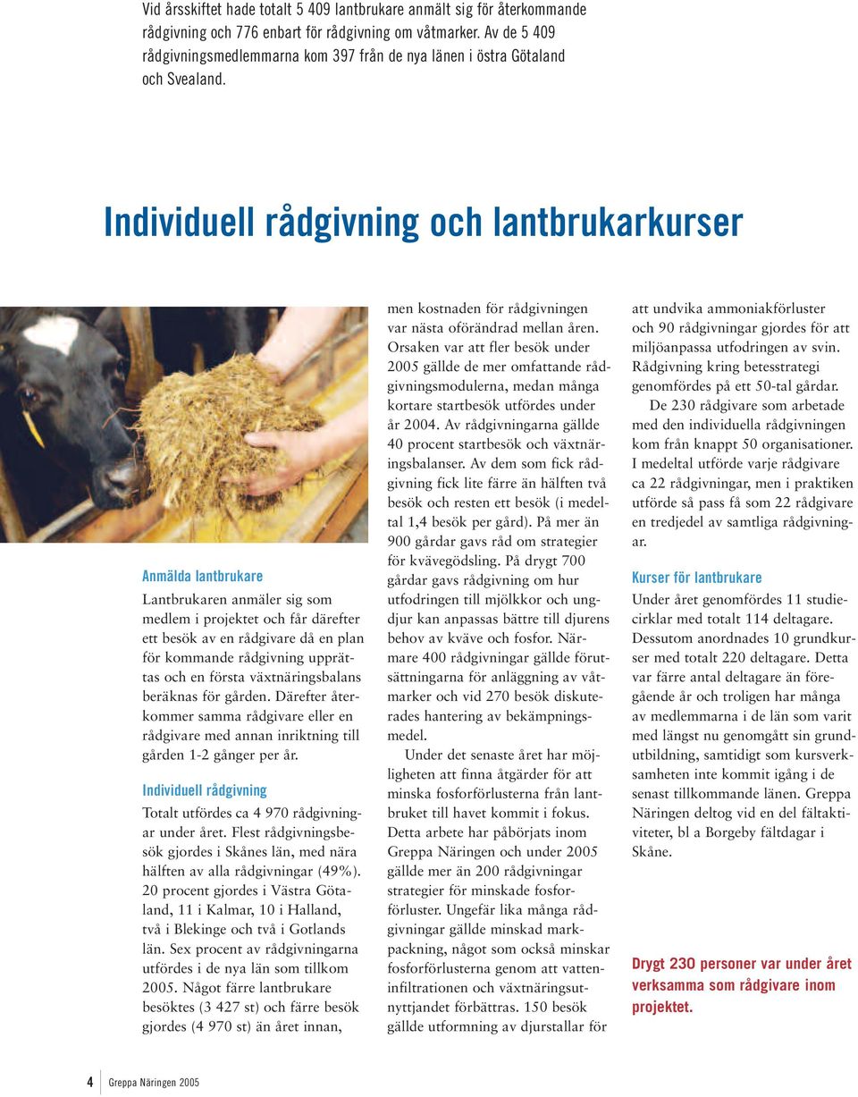 Individuell rådgivning och lantbrukarkurser Anmälda lantbrukare Lantbrukaren anmäler sig som medlem i projektet och får därefter ett besök av en rådgivare då en plan för kommande rådgivning upprättas