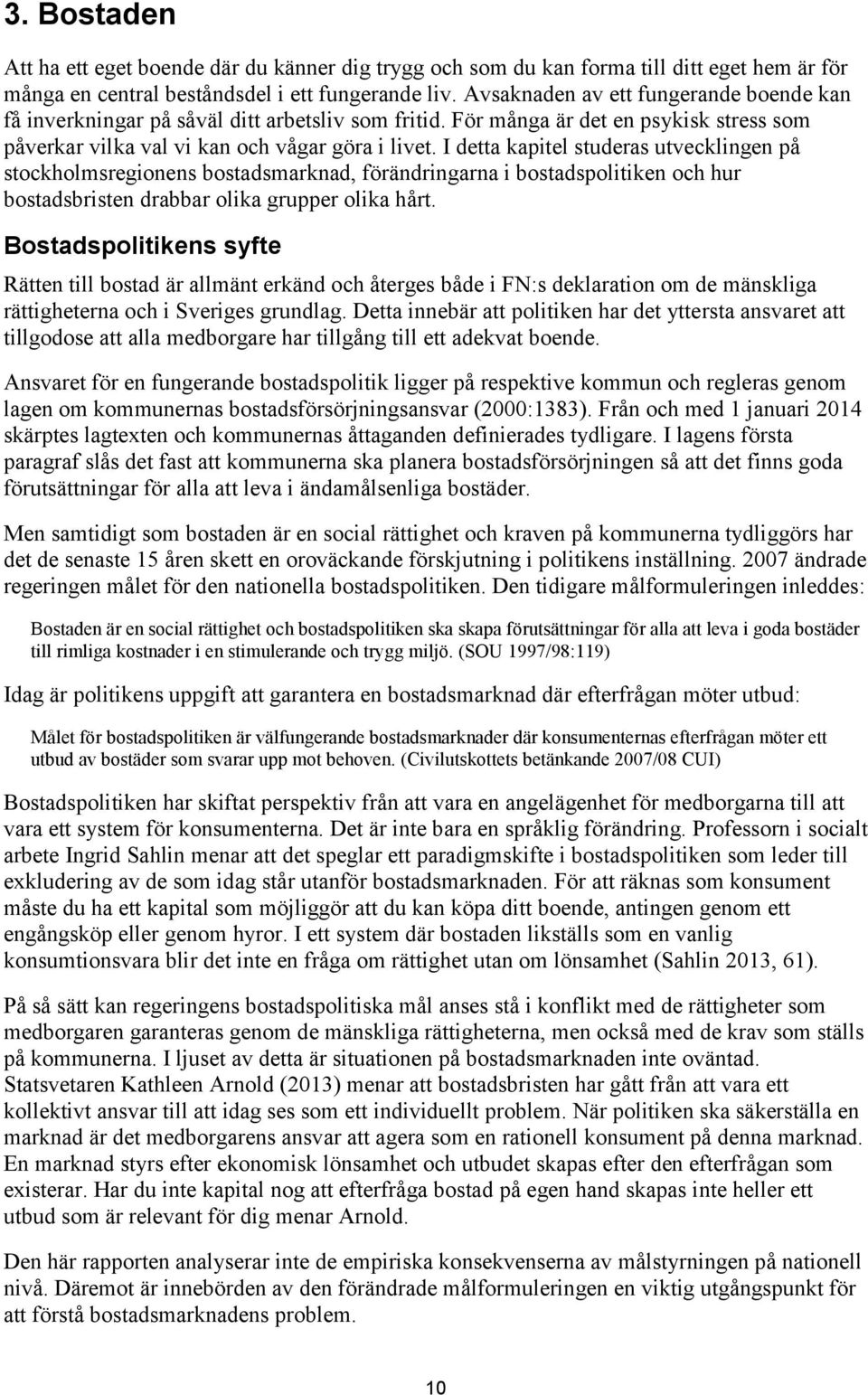 I detta kapitel studeras utvecklingen på stockholmsregionens bostadsmarknad, förändringarna i bostadspolitiken och hur bostadsbristen drabbar olika grupper olika hårt.