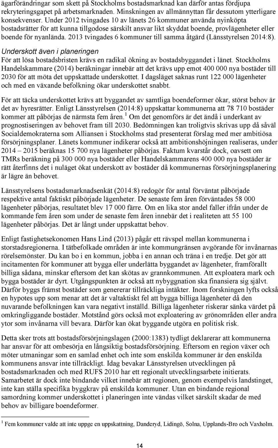 2013 tvingades 6 kommuner till samma åtgärd (Länsstyrelsen 2014:8). Underskott även i planeringen För att lösa bostadsbristen krävs en radikal ökning av bostadsbyggandet i länet.