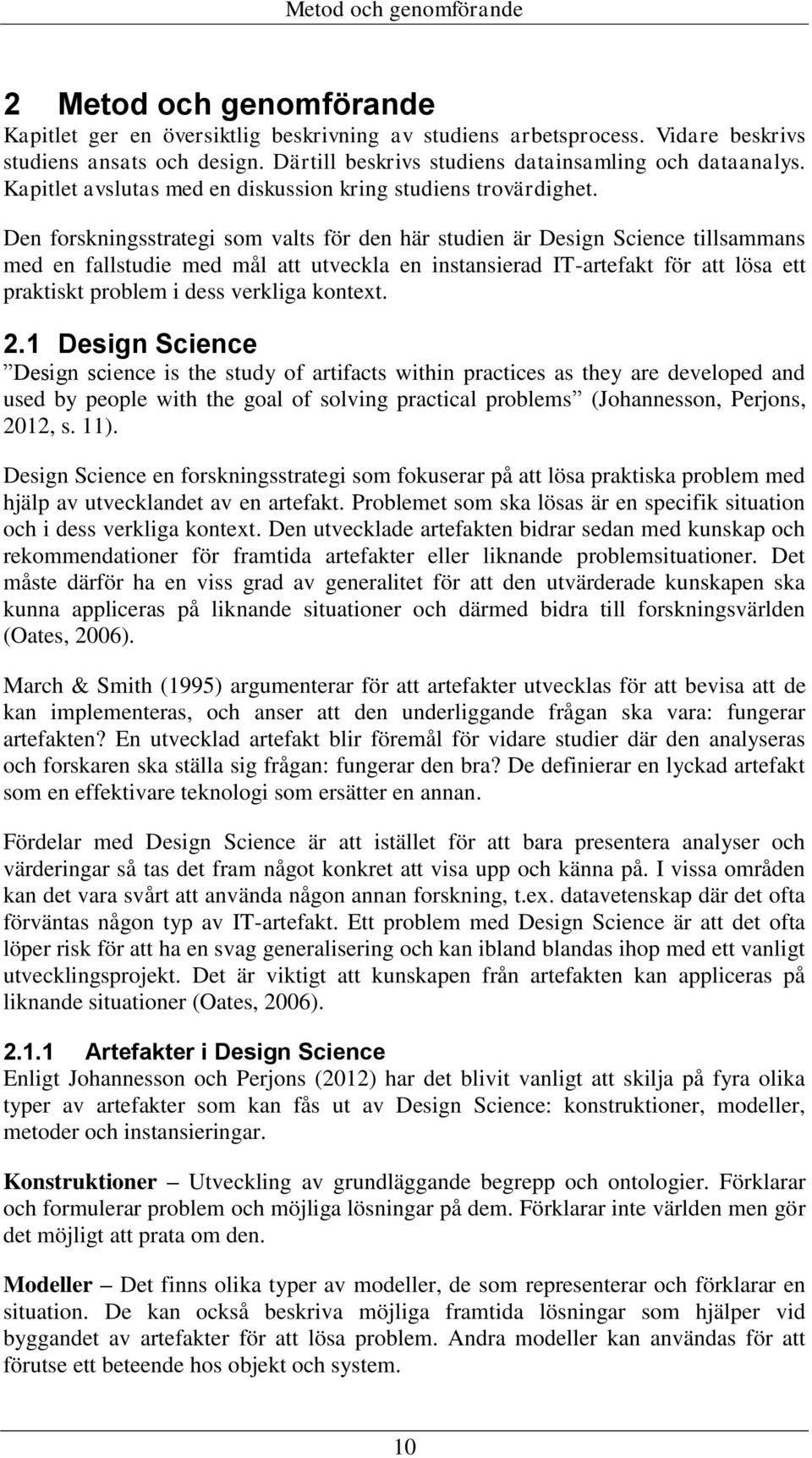 Den forskningsstrategi som valts för den här studien är Design Science tillsammans med en fallstudie med mål att utveckla en instansierad IT-artefakt för att lösa ett praktiskt problem i dess
