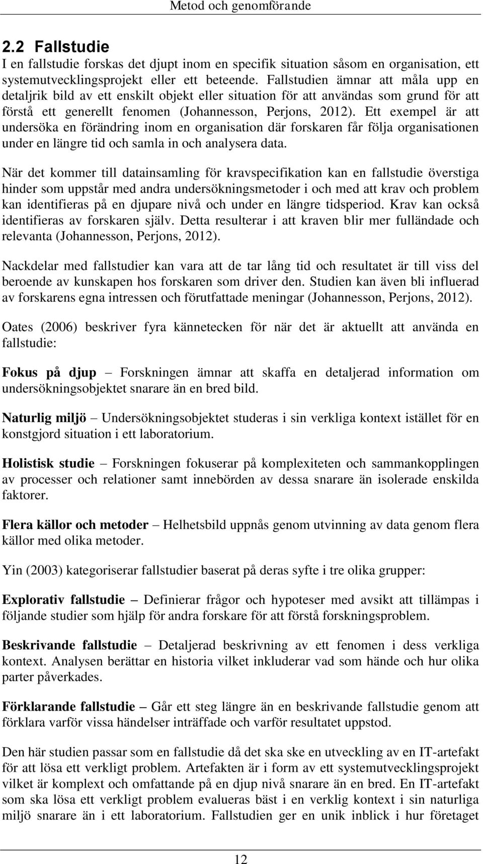 Ett exempel är att undersöka en förändring inom en organisation där forskaren får följa organisationen under en längre tid och samla in och analysera data.