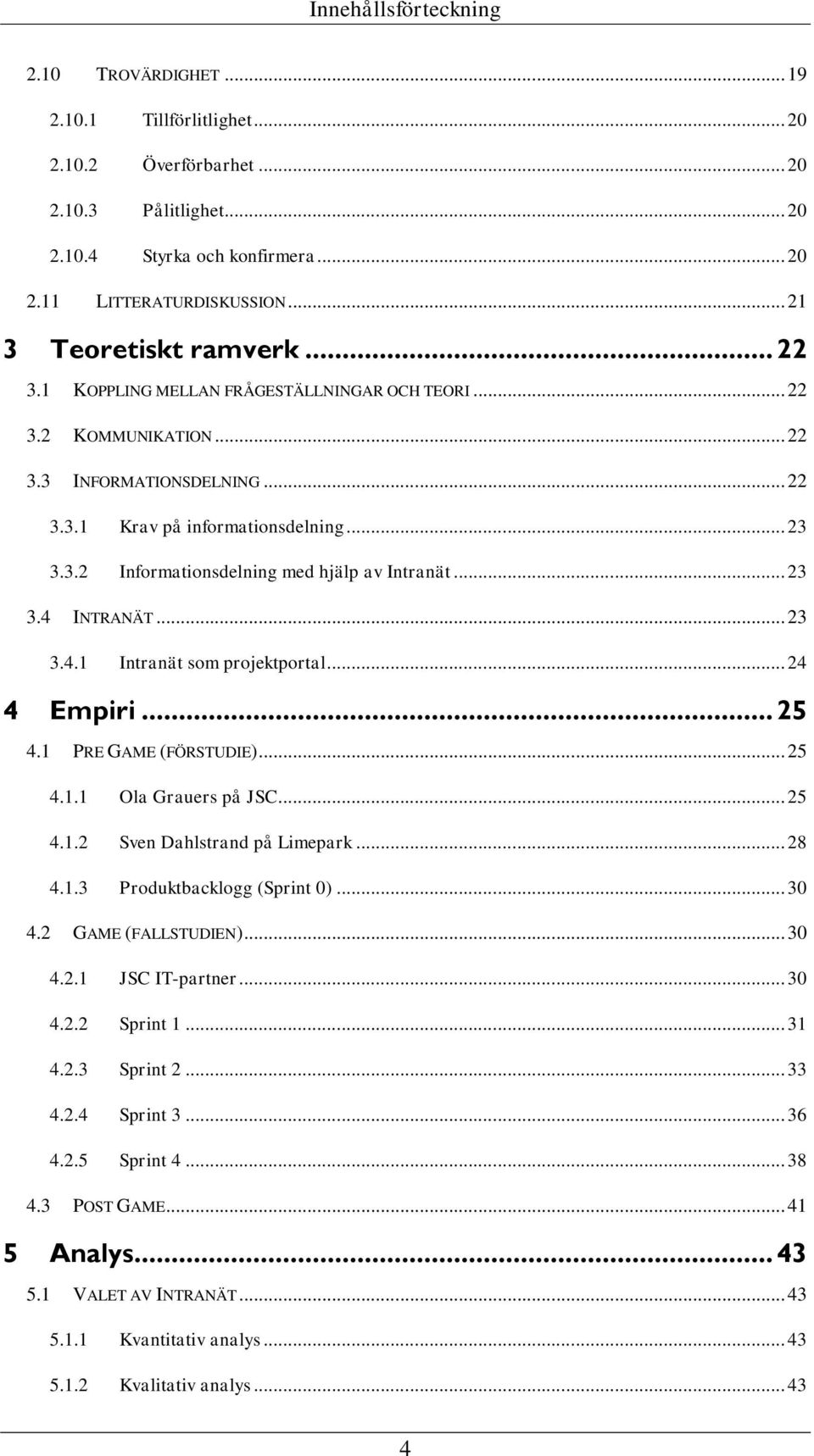 .. 23 3.4 INTRANÄT... 23 3.4.1 Intranät som projektportal... 24 4 Empiri... 25 4.1 PRE GAME (FÖRSTUDIE)... 25 4.1.1 Ola Grauers på JSC... 25 4.1.2 Sven Dahlstrand på Limepark... 28 4.1.3 Produktbacklogg (Sprint 0).