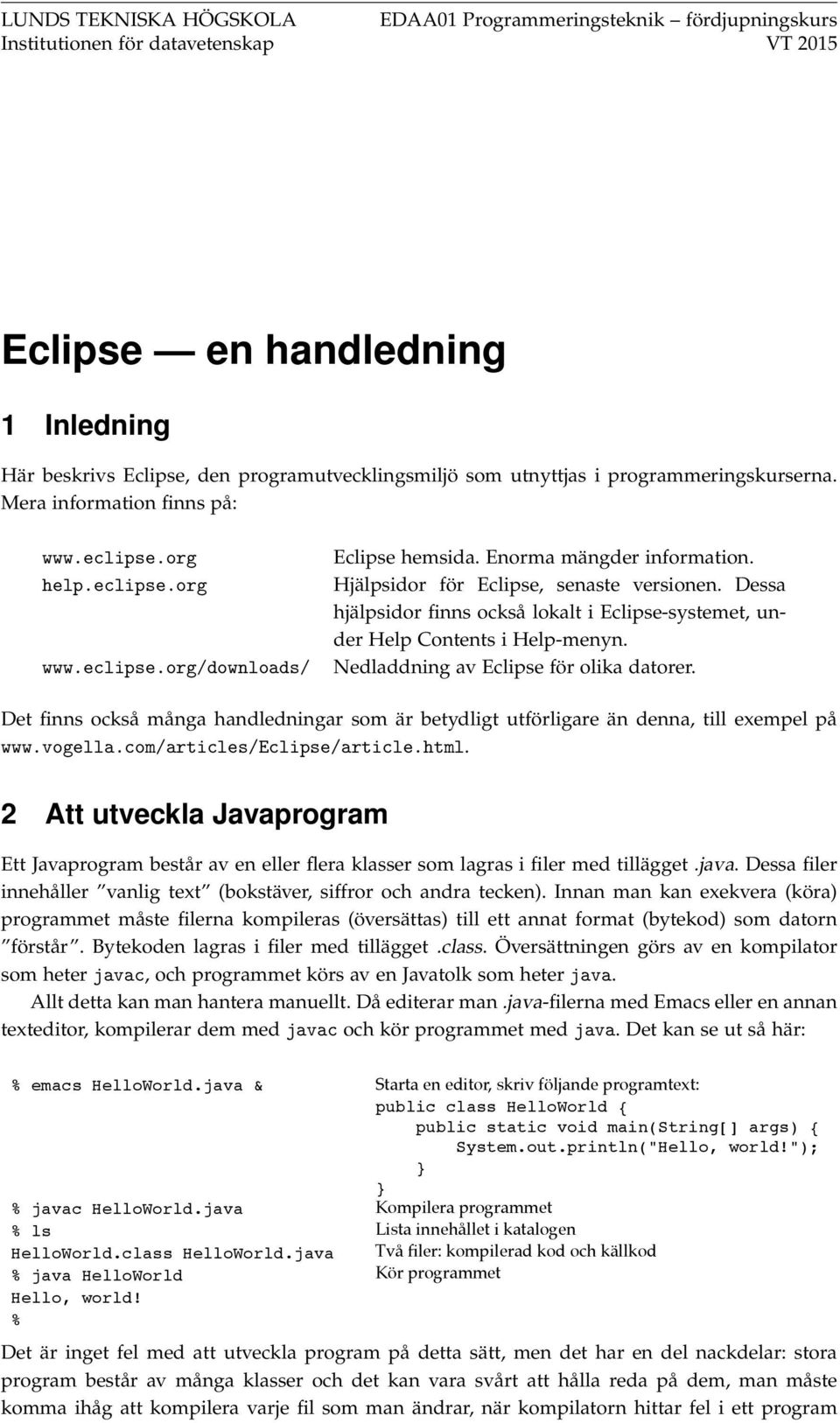 Hjälpsidor för Eclipse, senaste versionen. Dessa hjälpsidor finns också lokalt i Eclipse-systemet, under Help Contents i Help-menyn. Nedladdning av Eclipse för olika datorer.
