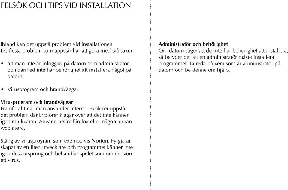 Administratör och behörighet Om datorn säger att du inte har behörighet att installera, så betyder det att en administratör måste installera programmet.