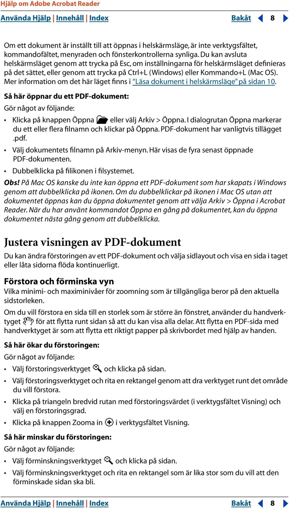 Mer information om det här läget finns i Läsa dokument i helskärmsläge på sidan 10. Så här öppnar du ett PDF-dokument: Gör något av följande: Klicka på knappen Öppna eller välj Arkiv > Öppna.