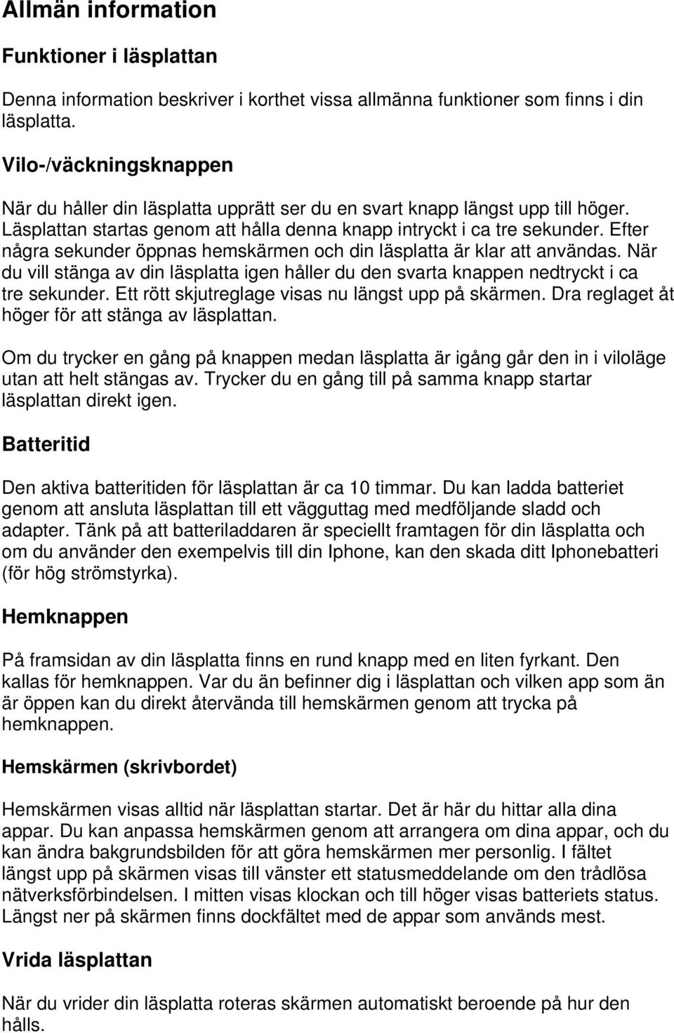 Efter några sekunder öppnas hemskärmen och din läsplatta är klar att användas. När du vill stänga av din läsplatta igen håller du den svarta knappen nedtryckt i ca tre sekunder.
