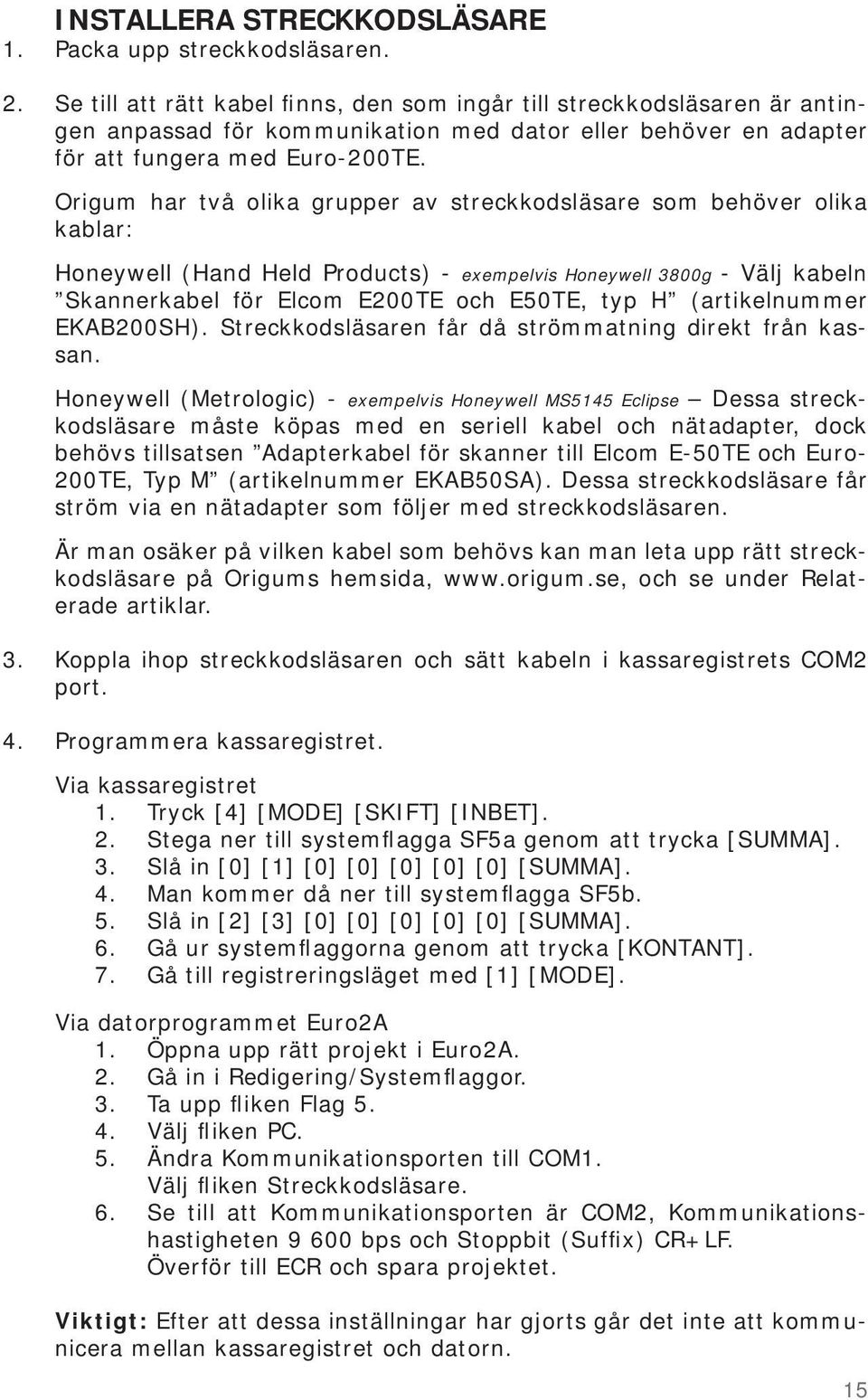 Origum har två olika grupper av streckkodsläsare som behöver olika kablar: Honeywell (Hand Held Products) - exempelvis Honeywell 3800g - Välj kabeln Skannerkabel för Elcom E200TE och E50TE, typ H