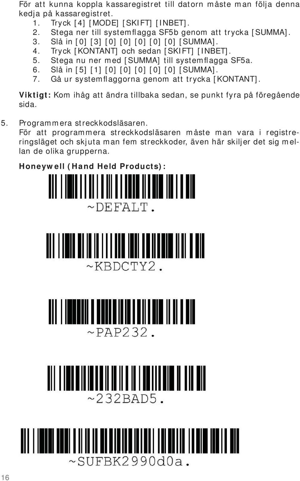 Stega nu ner med [SUMMA] till systemflagga SF5a. 6. Slå in [5] [1] [0] [0] [0] [0] [0] [SUMMA]. 7. Gå ur systemflaggorna genom att trycka [KONTANT].