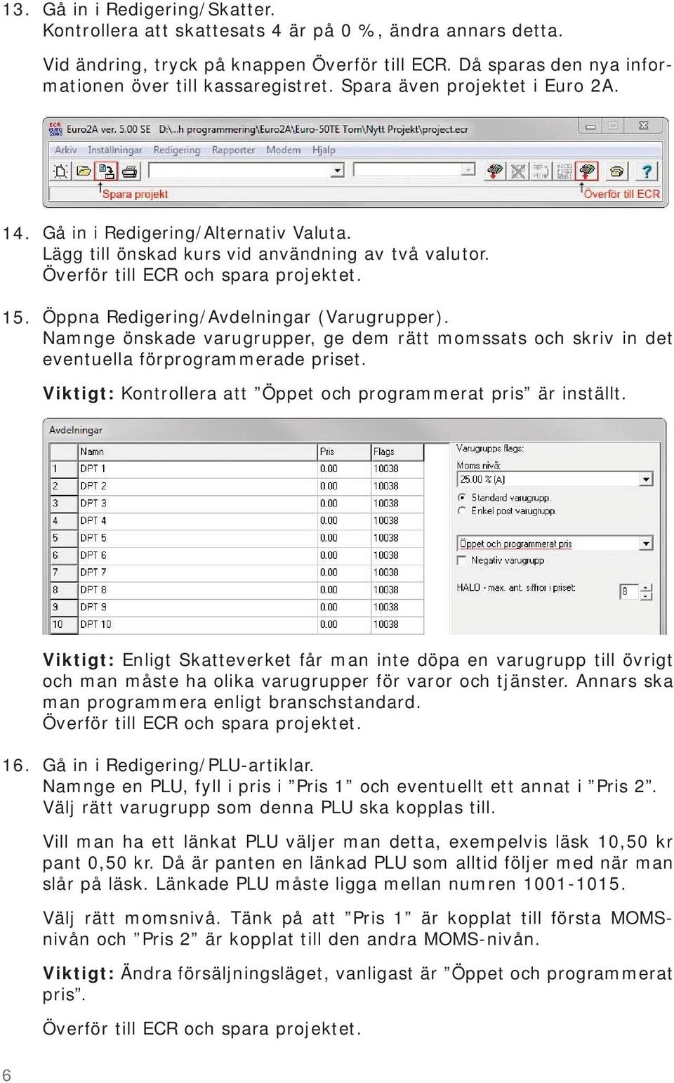 Namnge önskade varugrupper, ge dem rätt momssats och skriv in det eventuella förprogrammerade priset. Viktigt: Kontrollera att Öppet och programmerat pris är inställt. 16.