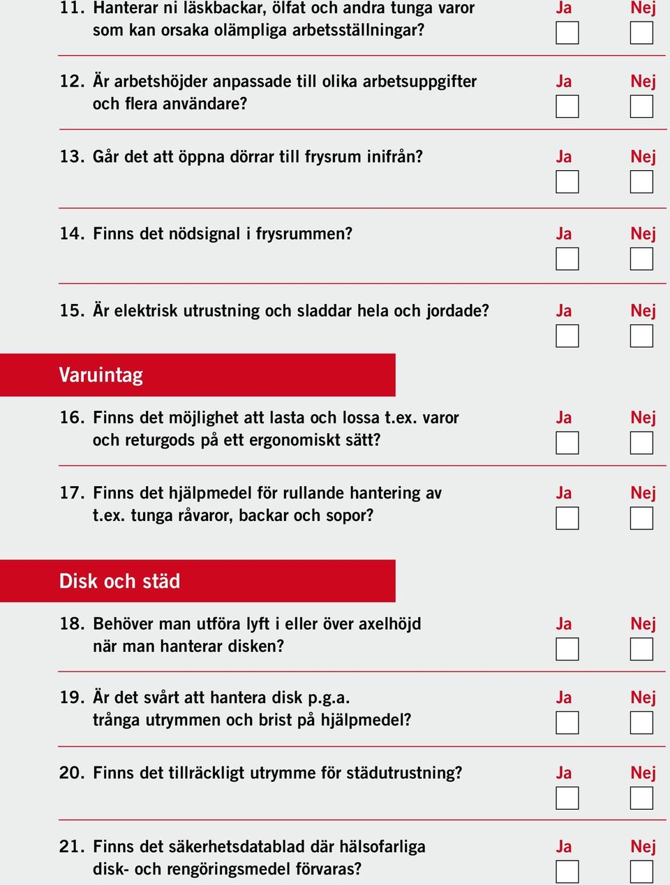 Finns det möjlighet att lasta och lossa t.ex. varor Ja Nej och returgods på ett ergonomiskt sätt? 17. Finns det hjälpmedel för rullande hantering av Ja Nej t.ex. tunga råvaror, backar och sopor?