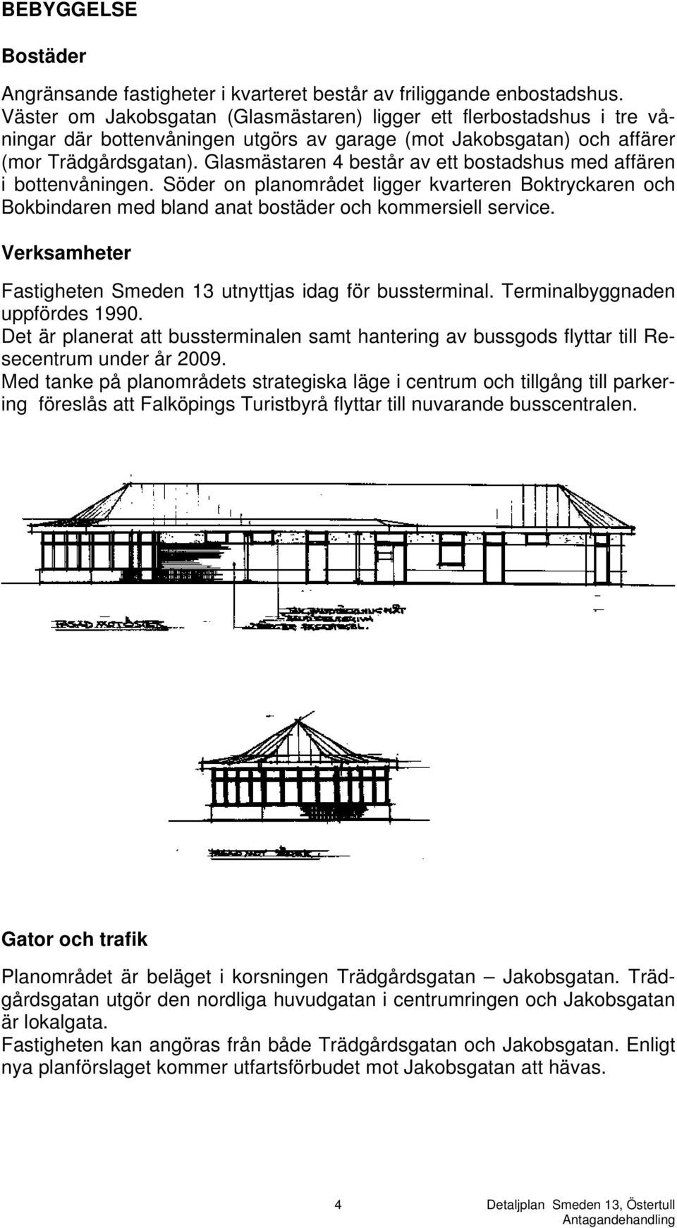 Glasmästaren 4 består av ett bostadshus med affären i bottenvåningen. Söder on planområdet ligger kvarteren Boktryckaren och Bokbindaren med bland anat bostäder och kommersiell service.