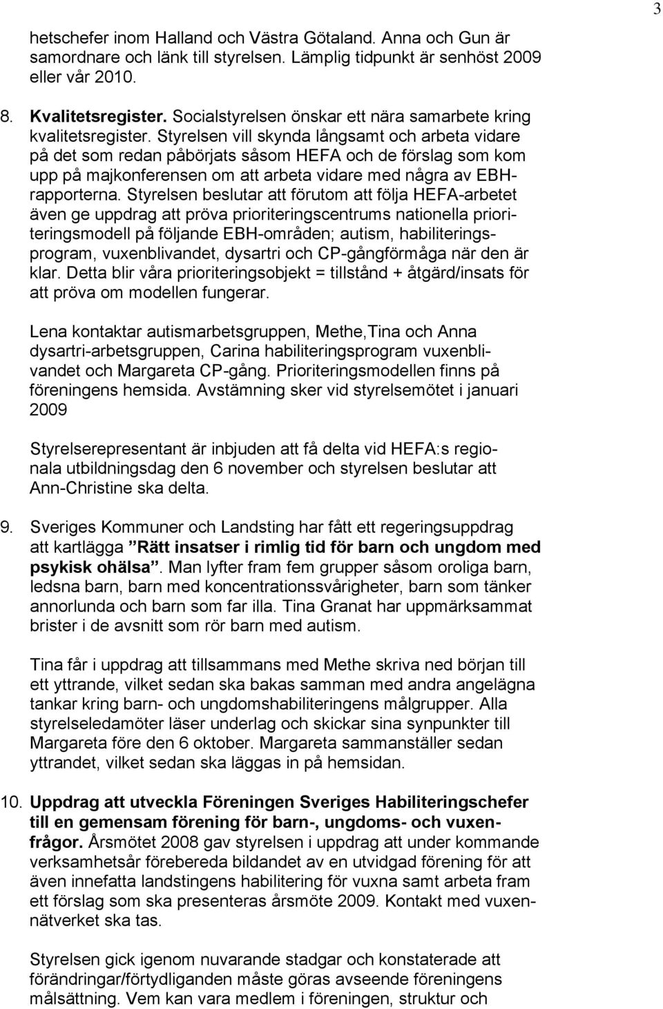 Styrelsen vill skynda långsamt och arbeta vidare på det som redan påbörjats såsom HEFA och de förslag som kom upp på majkonferensen om att arbeta vidare med några av EBHrapporterna.