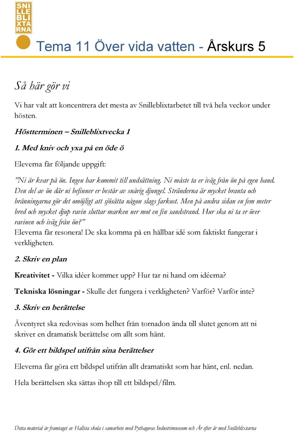 Den del av ön där ni befinner er består av snårig djungel. Stränderna är mycket branta och bränningarna gör det omöjligt att sjösätta någon slags farkost.