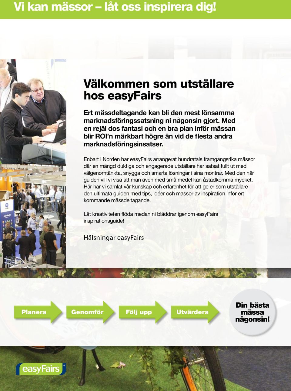 Enbart i Norden har easyfairs arrangerat hundratals framgångsrika mässor där en mängd duktiga och engagerade utställare har satsat fullt ut med välgenomtänkta, snygga och smarta lösningar i sina