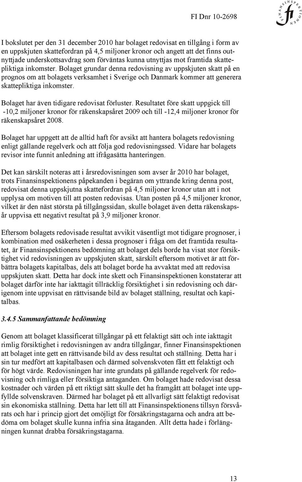 Bolaget grundar denna redovisning av uppskjuten skatt på en prognos om att bolagets verksamhet i Sverige och Danmark kommer att generera skattepliktiga inkomster.