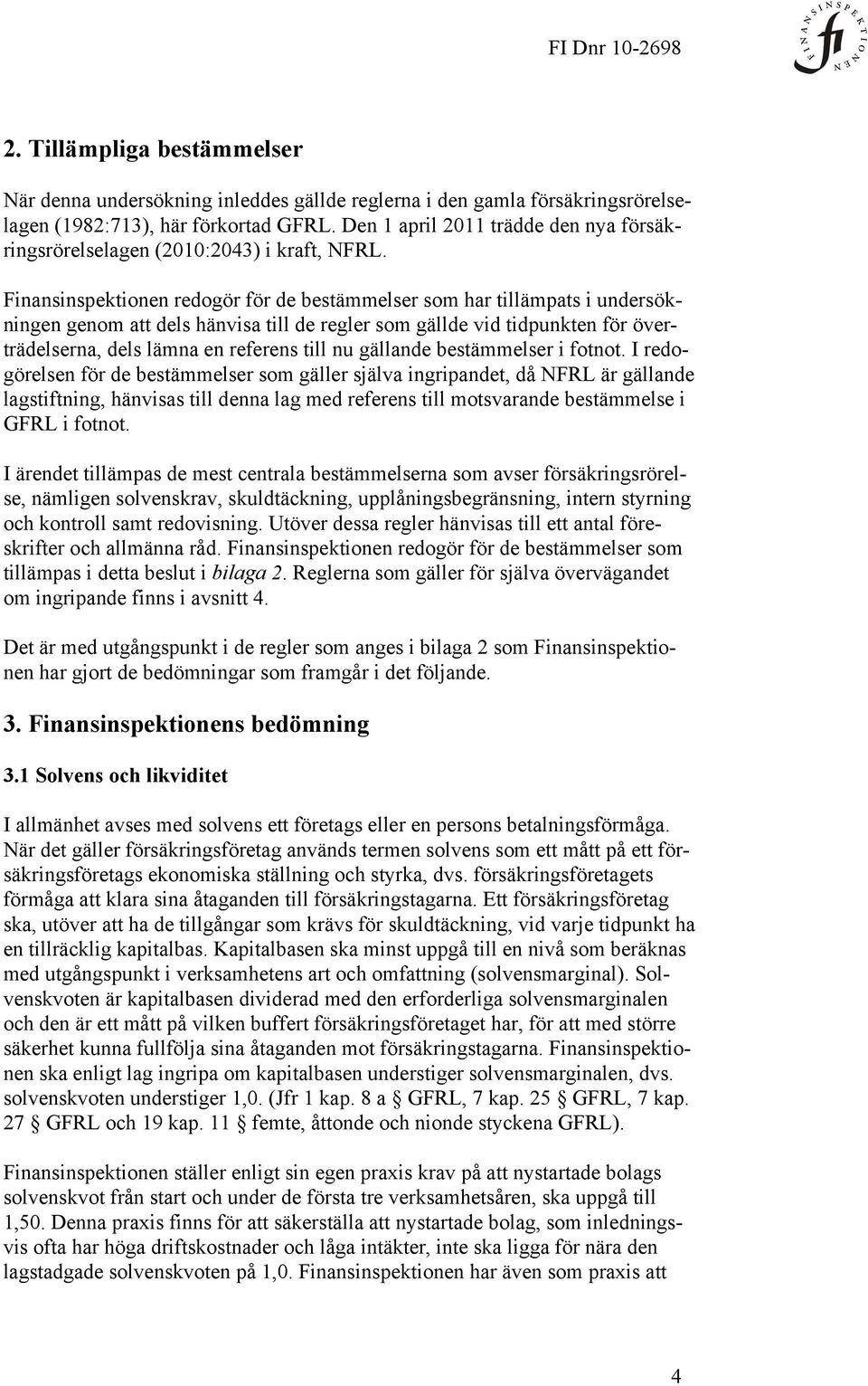 Finansinspektionen redogör för de bestämmelser som har tillämpats i undersökningen genom att dels hänvisa till de regler som gällde vid tidpunkten för överträdelserna, dels lämna en referens till nu