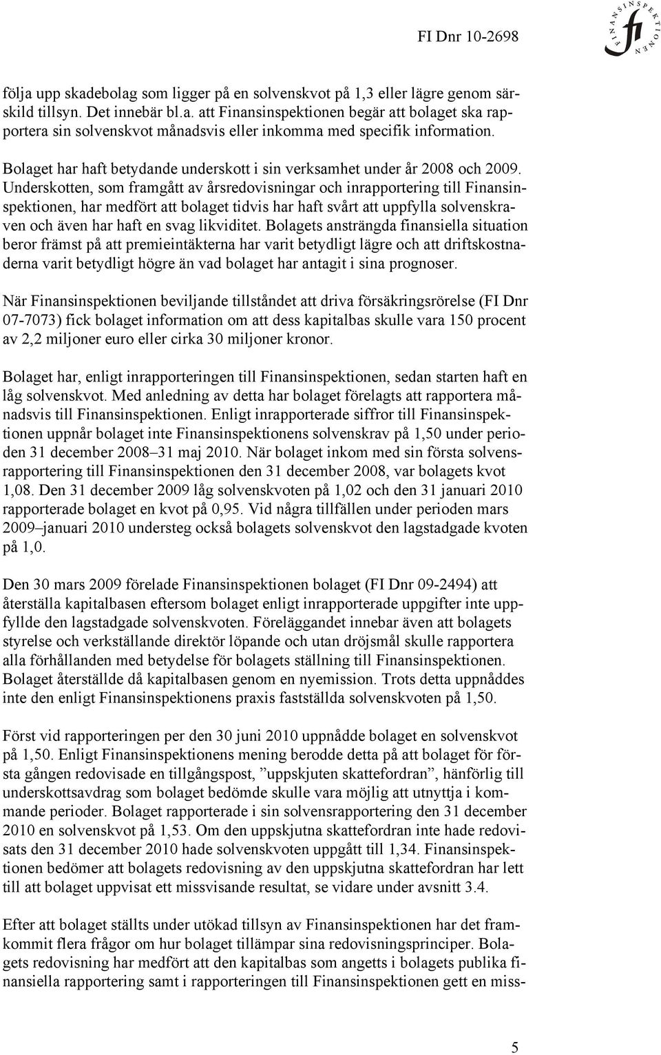 Underskotten, som framgått av årsredovisningar och inrapportering till Finansinspektionen, har medfört att bolaget tidvis har haft svårt att uppfylla solvenskraven och även har haft en svag