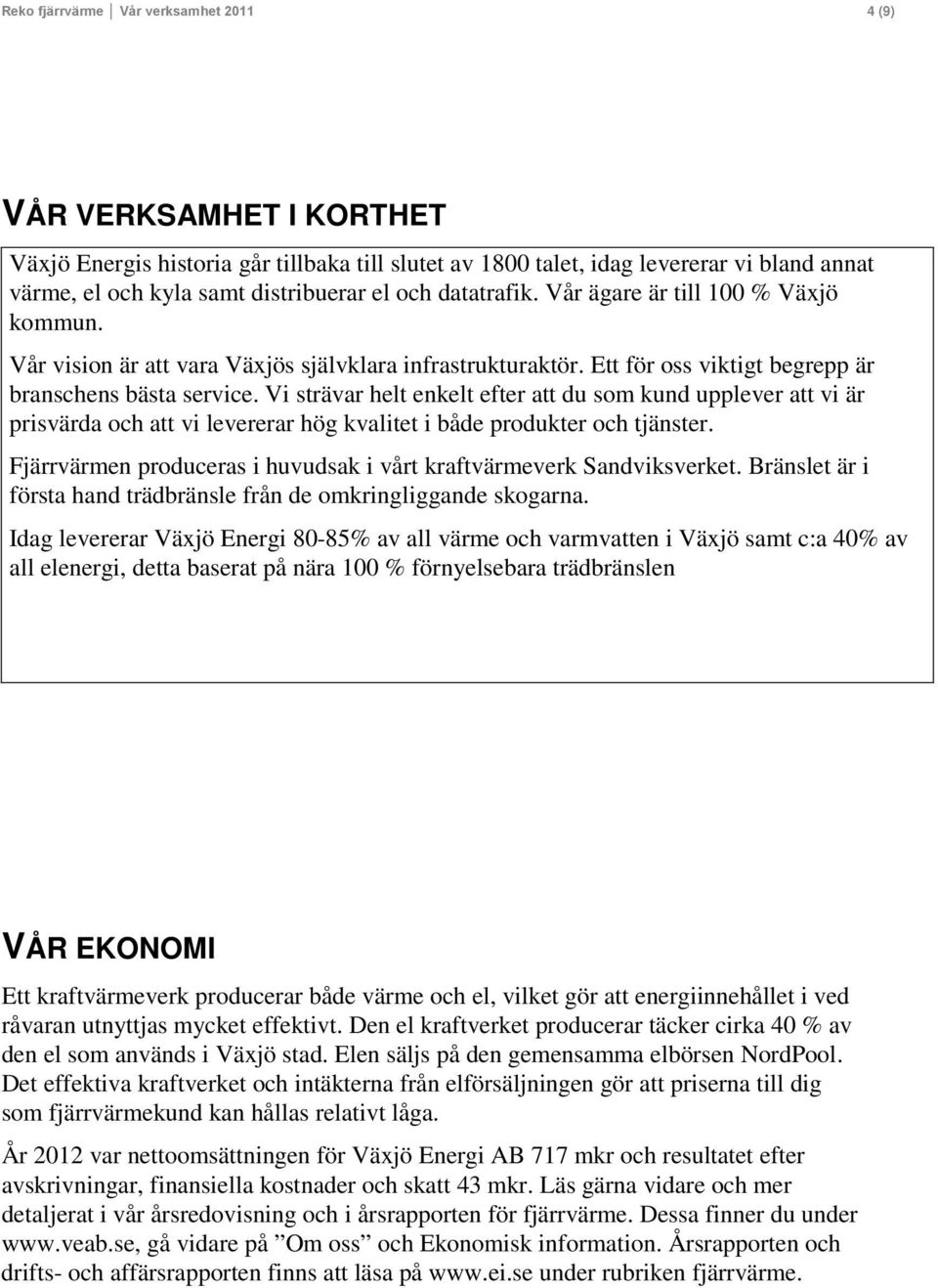 Vi strävar helt enkelt efter att du som kund upplever att vi är prisvärda och att vi levererar hög kvalitet i både produkter och tjänster.
