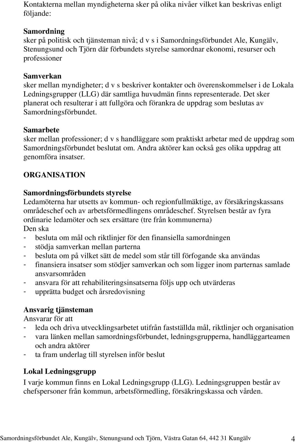 samtliga huvudmän finns representerade. Det sker planerat och resulterar i att fullgöra och förankra de uppdrag som beslutas av Samordningsförbundet.