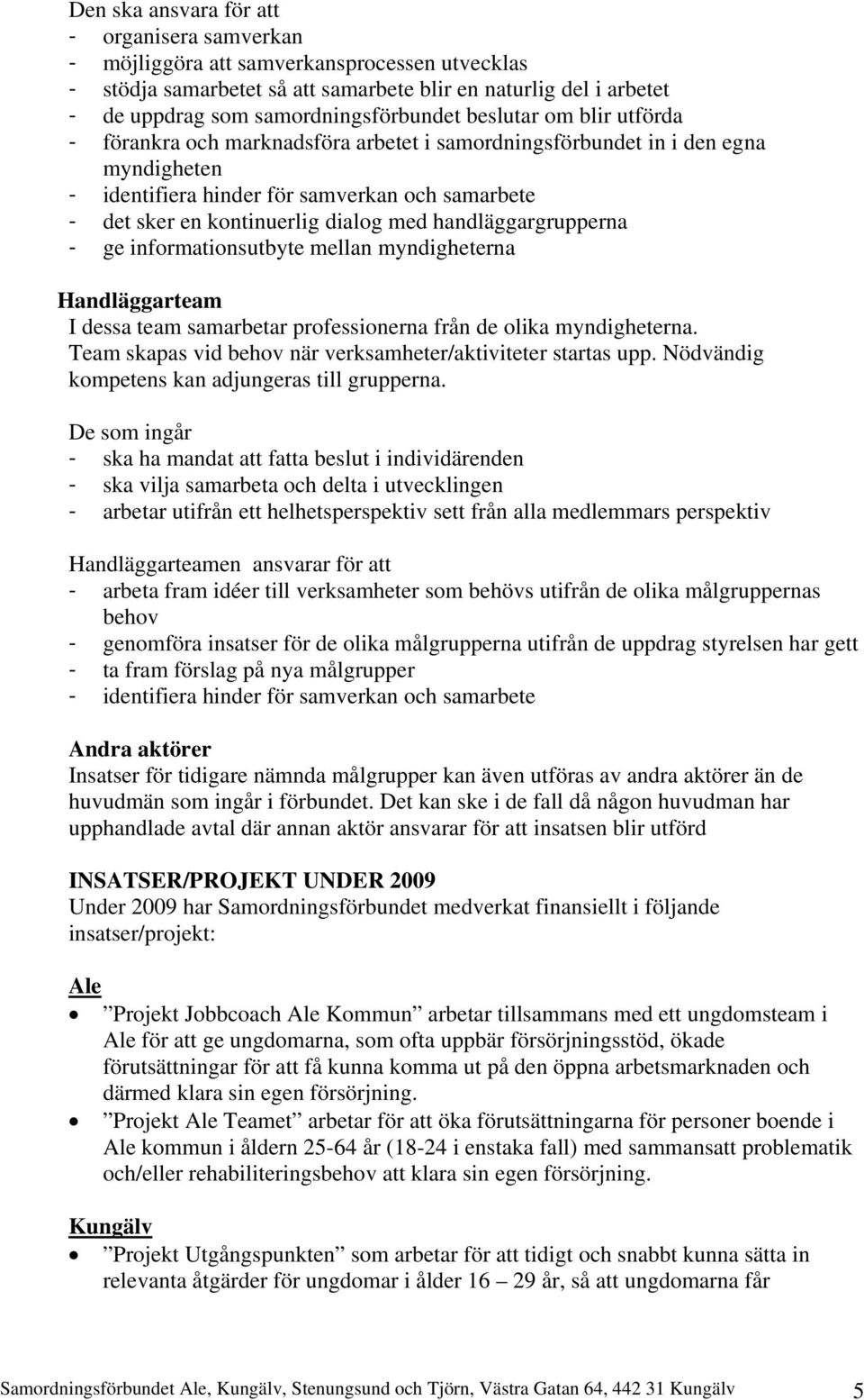 handläggargrupperna - ge informationsutbyte mellan myndigheterna Handläggarteam I dessa team samarbetar professionerna från de olika myndigheterna.